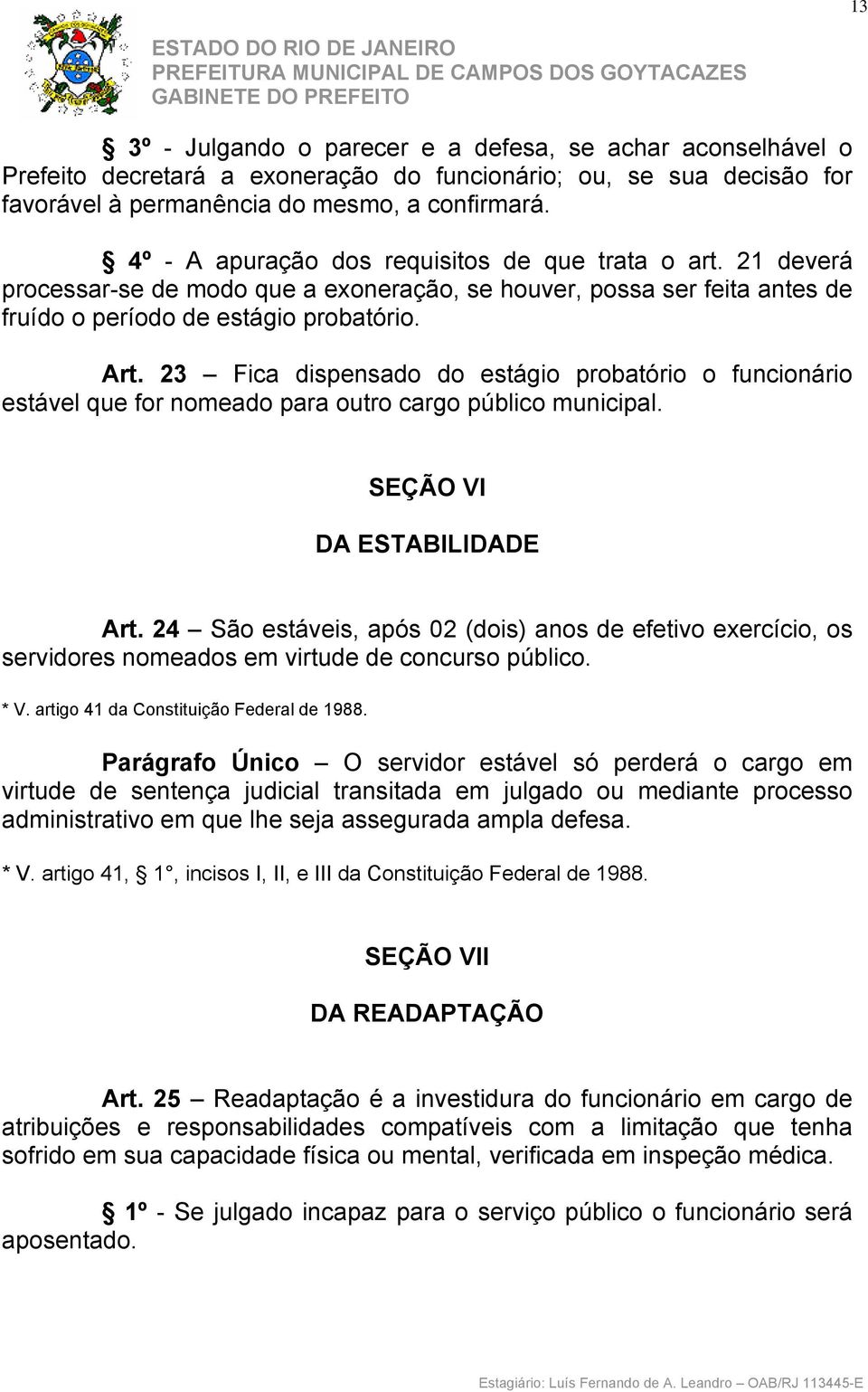 23 Fica dispensado do estágio probatório o funcionário estável que for nomeado para outro cargo público municipal. SEÇÃO VI DA ESTABILIDADE Art.