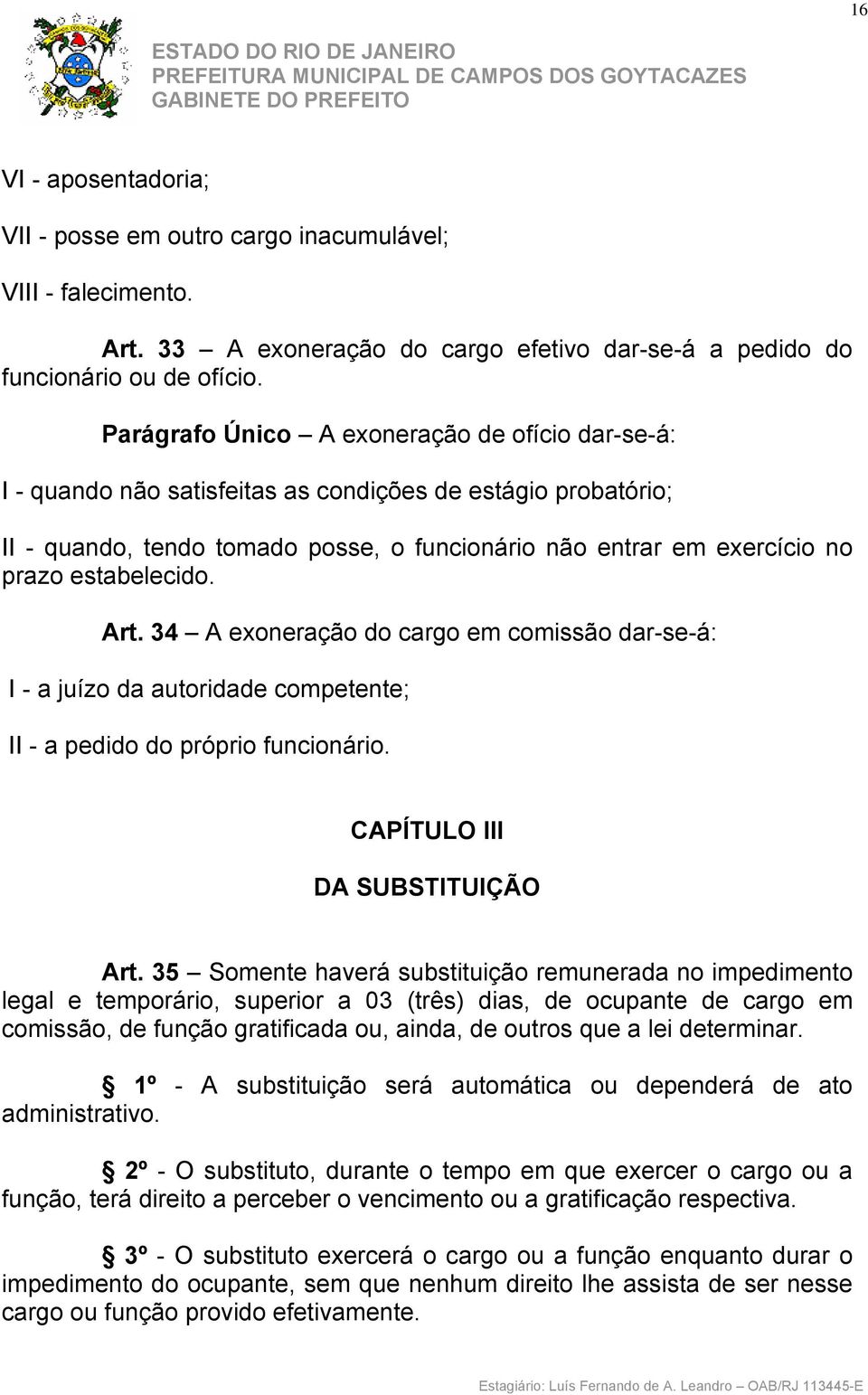 estabelecido. Art. 34 A exoneração do cargo em comissão dar-se-á: I - a juízo da autoridade competente; II - a pedido do próprio funcionário. CAPÍTULO III DA SUBSTITUIÇÃO Art.