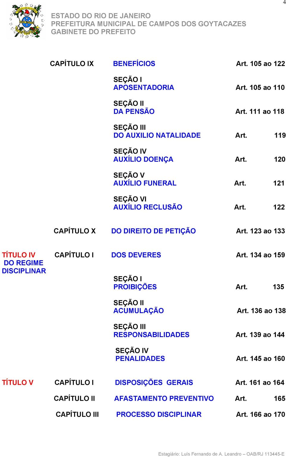 123 ao 133 TÍTULO IV CAPÍTULO I DOS DEVERES Art. 134 ao 159 DO REGIME DISCIPLINAR SEÇÃO I PROIBIÇÕES Art. 135 SEÇÃO II ACUMULAÇÃO Art.