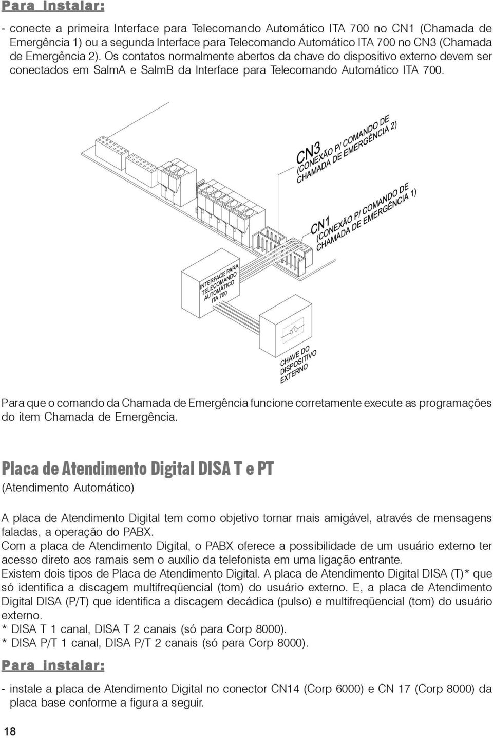 Para que o comando da Chamada de Emergência funcione corretamente execute as programações do item Chamada de Emergência.