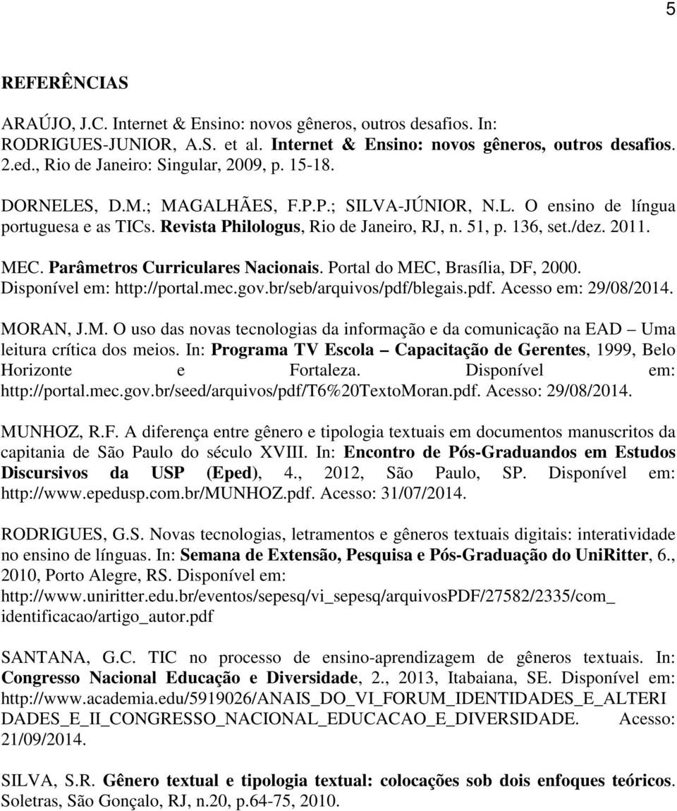 /dez. 2011. MEC. Parâmetros Curriculares Nacionais. Portal do MEC, Brasília, DF, 2000. Disponível em: http://portal.mec.gov.br/seb/arquivos/pdf/blegais.pdf. Acesso em: 29/08/2014. MORAN, J.M. O uso das novas tecnologias da informação e da comunicação na EAD Uma leitura crítica dos meios.