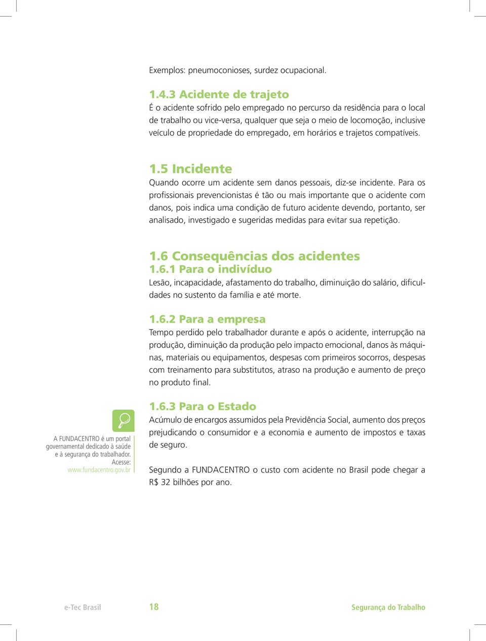 empregado, em horários e trajetos compatíveis. 1.5 Incidente Quando ocorre um acidente sem danos pessoais, diz-se incidente.