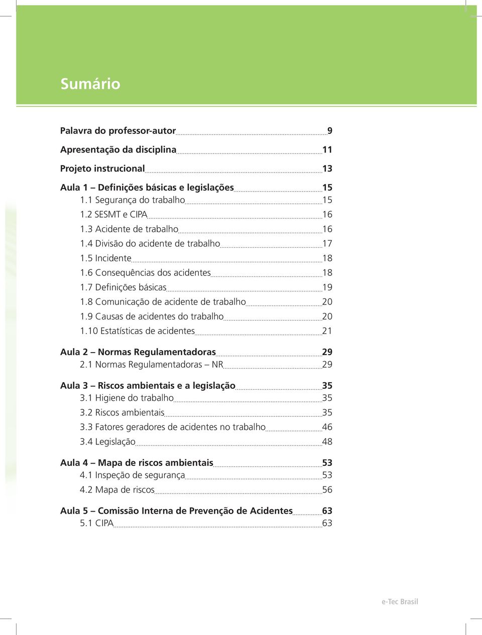 9 Causas de acidentes do trabalho 20 1.10 Estatísticas de acidentes 21 Aula 2 Normas Regulamentadoras 29 2.1 Normas Regulamentadoras NR 29 Aula 3 Riscos ambientais e a legislação 35 3.