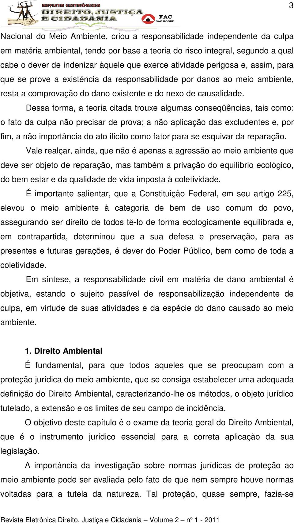 Dessa forma, a teoria citada trouxe algumas conseqüências, tais como: o fato da culpa não precisar de prova; a não aplicação das excludentes e, por fim, a não importância do ato ilícito como fator