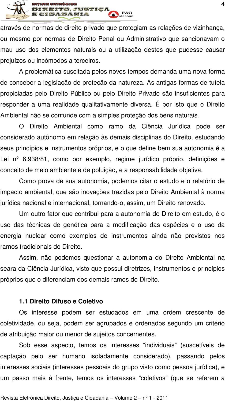 As antigas formas de tutela propiciadas pelo Direito Público ou pelo Direito Privado são insuficientes para responder a uma realidade qualitativamente diversa.