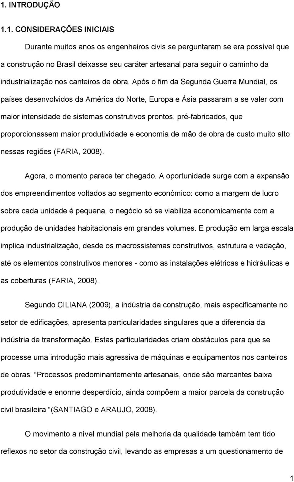 Após o fim da Segunda Guerra Mundial, os países desenvolvidos da América do Norte, Europa e Ásia passaram a se valer com maior intensidade de sistemas construtivos prontos, pré-fabricados, que