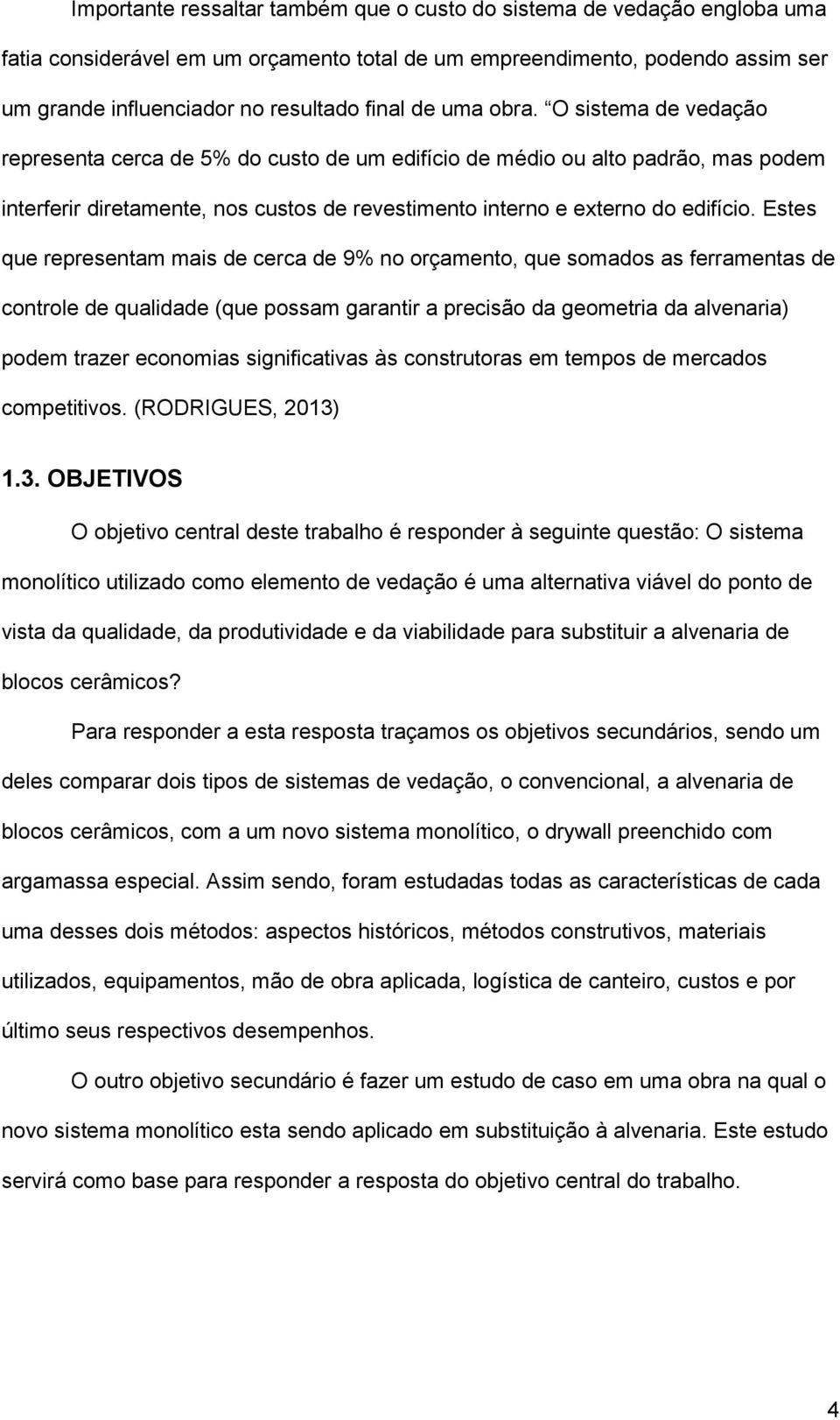 Estes que representam mais de cerca de 9% no orçamento, que somados as ferramentas de controle de qualidade (que possam garantir a precisão da geometria da alvenaria) podem trazer economias