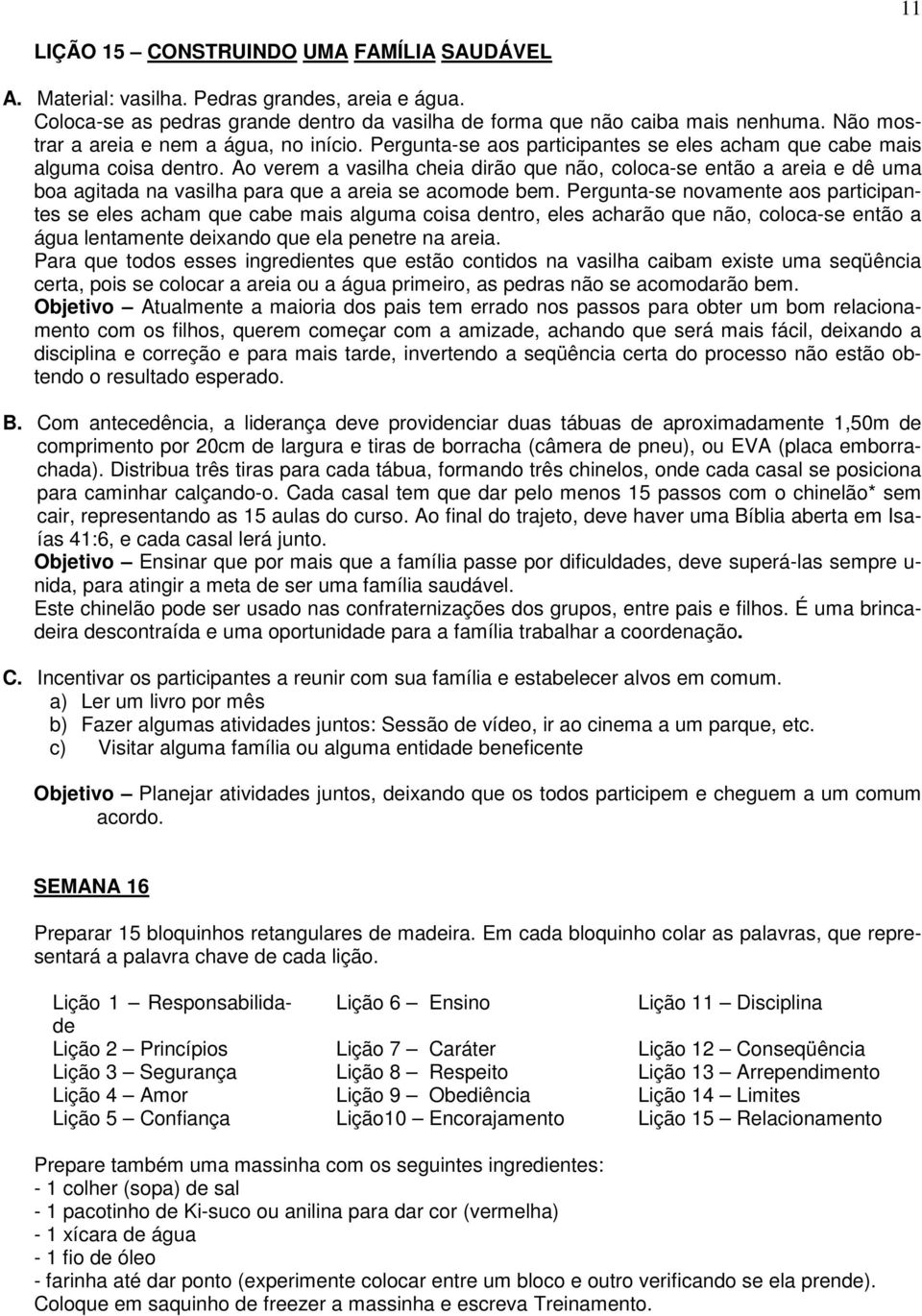 Ao verem a vasilha cheia dirão que não, coloca-se então a areia e dê uma boa agitada na vasilha para que a areia se acomode bem.