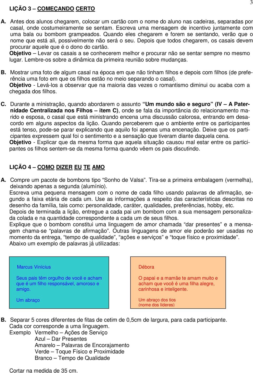 Depois que todos chegarem, os casais devem procurar aquele que é o dono do cartão. Objetivo Levar os casais a se conhecerem melhor e procurar não se sentar sempre no mesmo lugar.