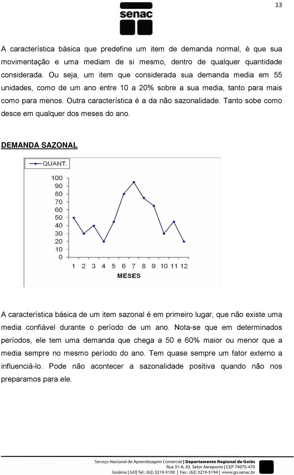 Tanto sobe como desce em qualquer dos meses do ano. DEMANDA SAZONAL A característica básica de um item sazonal é em primeiro lugar, que não existe uma media confiável durante o período de um ano.