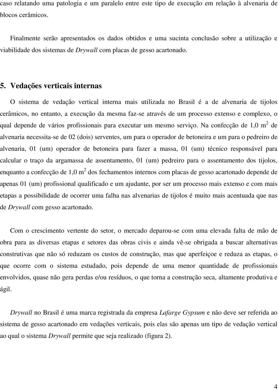 Vedações verticais internas O sistema de vedação vertical interna mais utilizada no Brasil é a de alvenaria de tijolos cerâmicos, no entanto, a execução da mesma faz-se através de um processo extenso