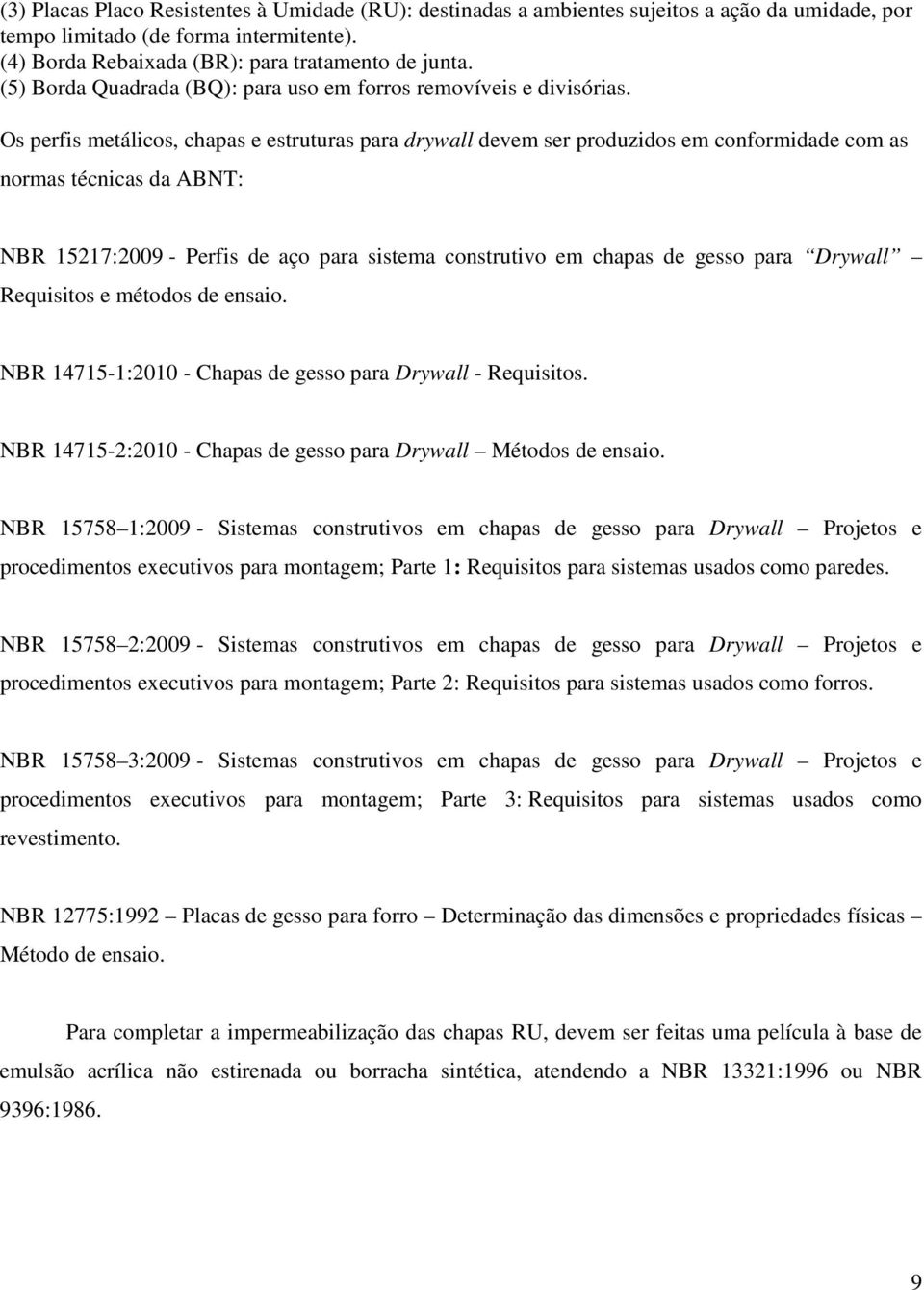 Os perfis metálicos, chapas e estruturas para drywall devem ser produzidos em conformidade com as normas técnicas da ABNT: NBR 15217:2009 - Perfis de aço para sistema construtivo em chapas de gesso