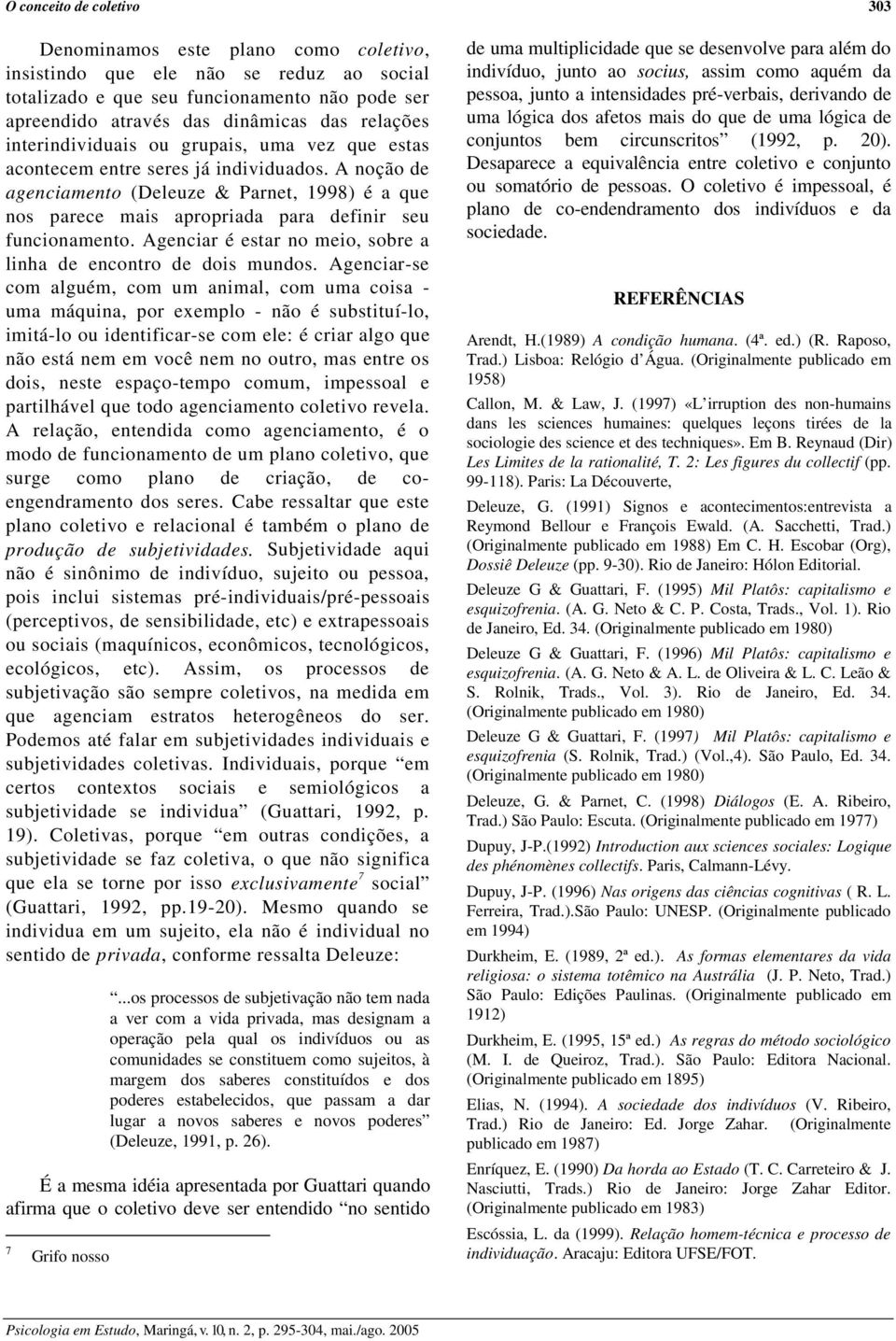 A noção de agenciamento (Deleuze & Parnet, 1998) é a que nos parece mais apropriada para definir seu funcionamento. Agenciar é estar no meio, sobre a linha de encontro de dois mundos.