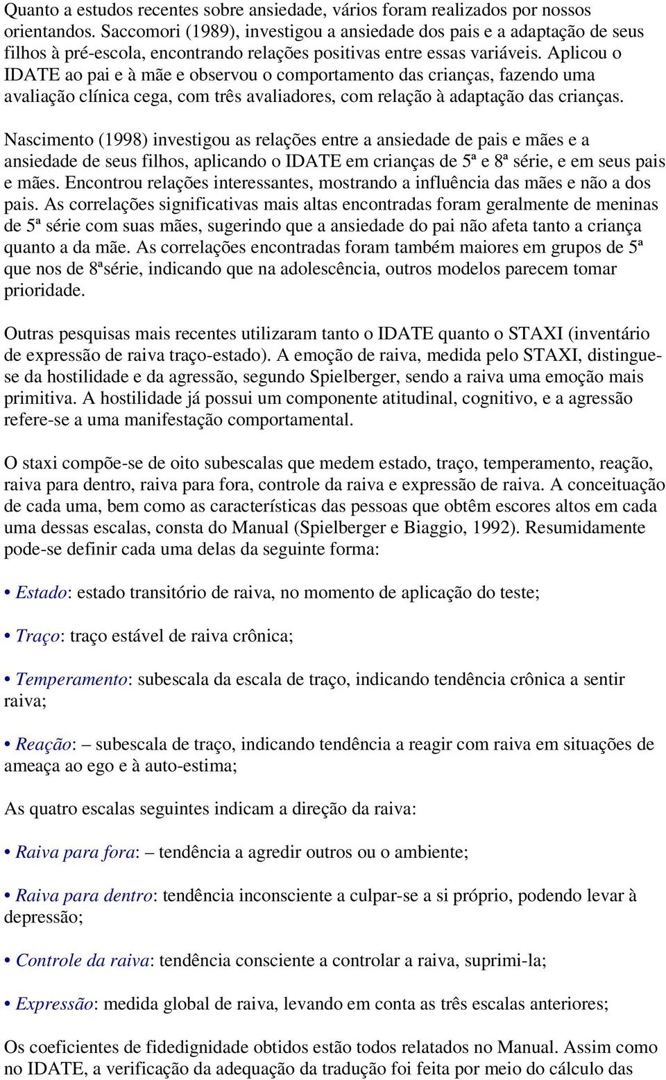 Aplicou o IDATE ao pai e à mãe e observou o comportamento das crianças, fazendo uma avaliação clínica cega, com três avaliadores, com relação à adaptação das crianças.