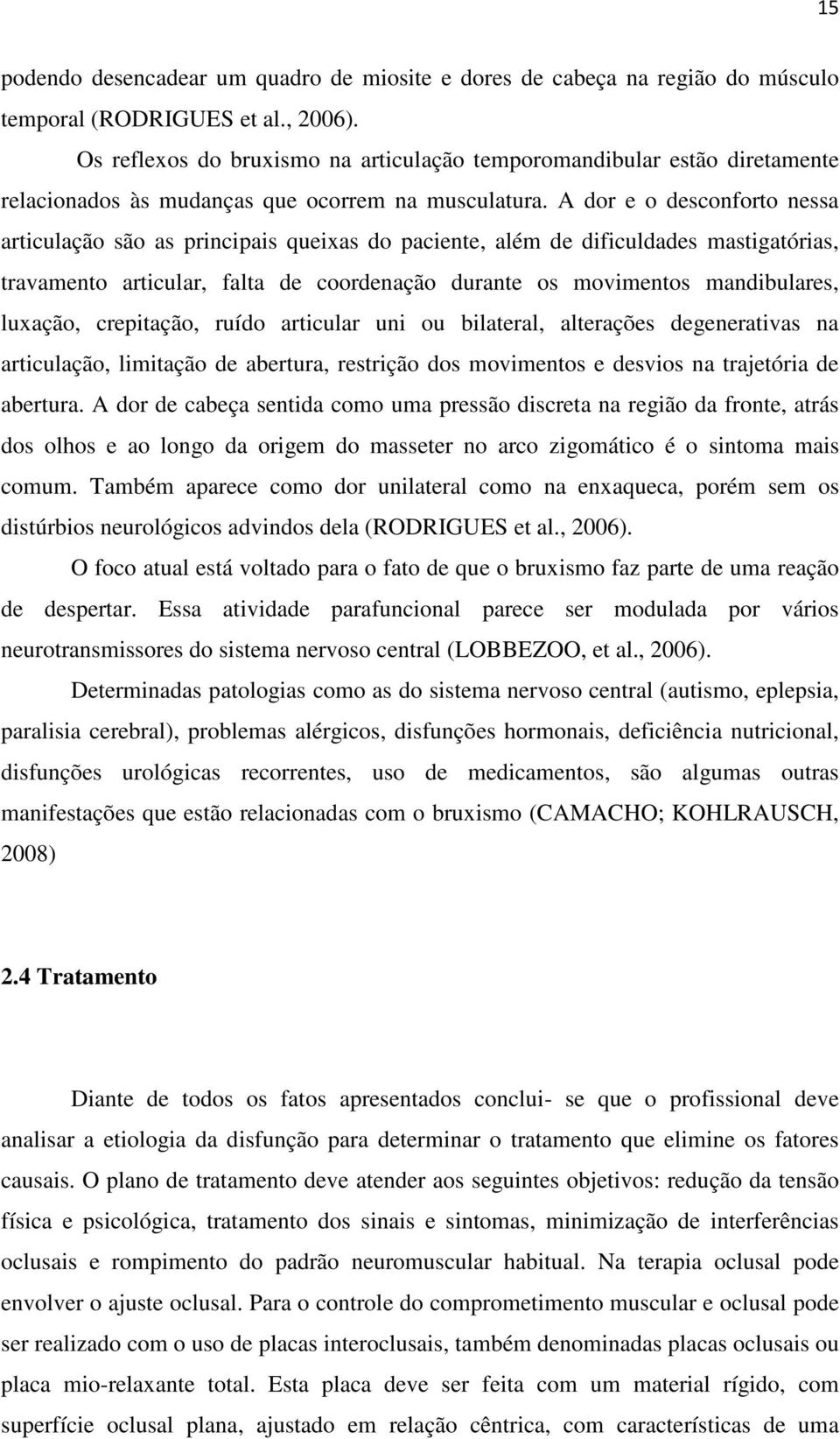 A dor e o desconforto nessa articulação são as principais queixas do paciente, além de dificuldades mastigatórias, travamento articular, falta de coordenação durante os movimentos mandibulares,