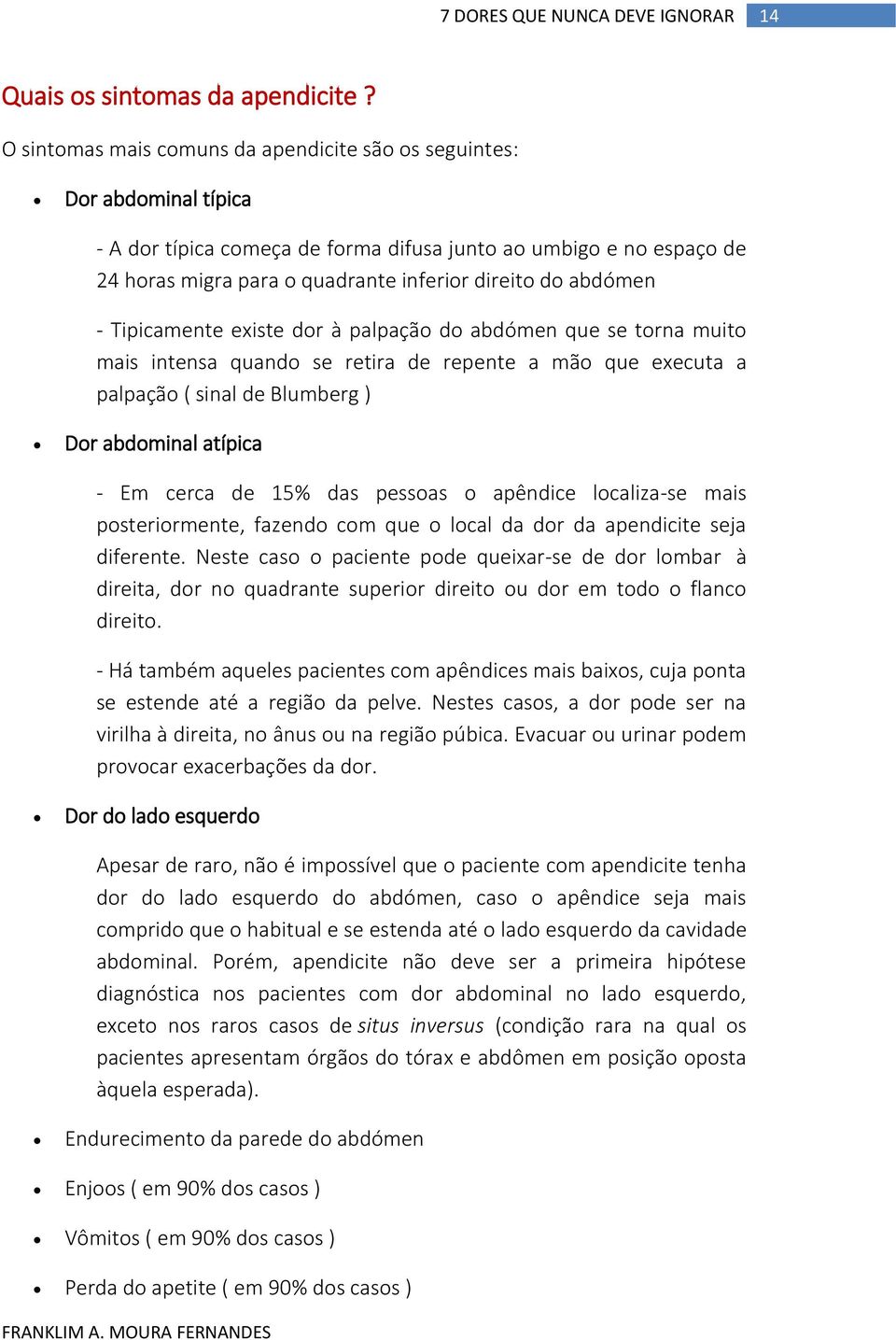 abdómen - Tipicamente existe dor à palpação do abdómen que se torna muito mais intensa quando se retira de repente a mão que executa a palpação ( sinal de Blumberg ) Dor abdominal atípica - Em cerca