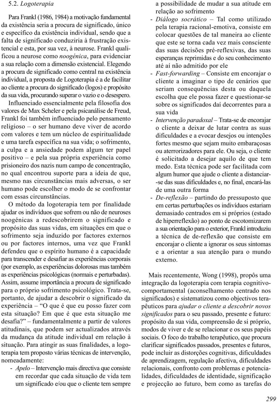 Elegendo a procura de significado como central na existência individual, a proposta de Logoterapia é a de facilitar ao cliente a procura do significado (logos) e propósito da sua vida, procurando