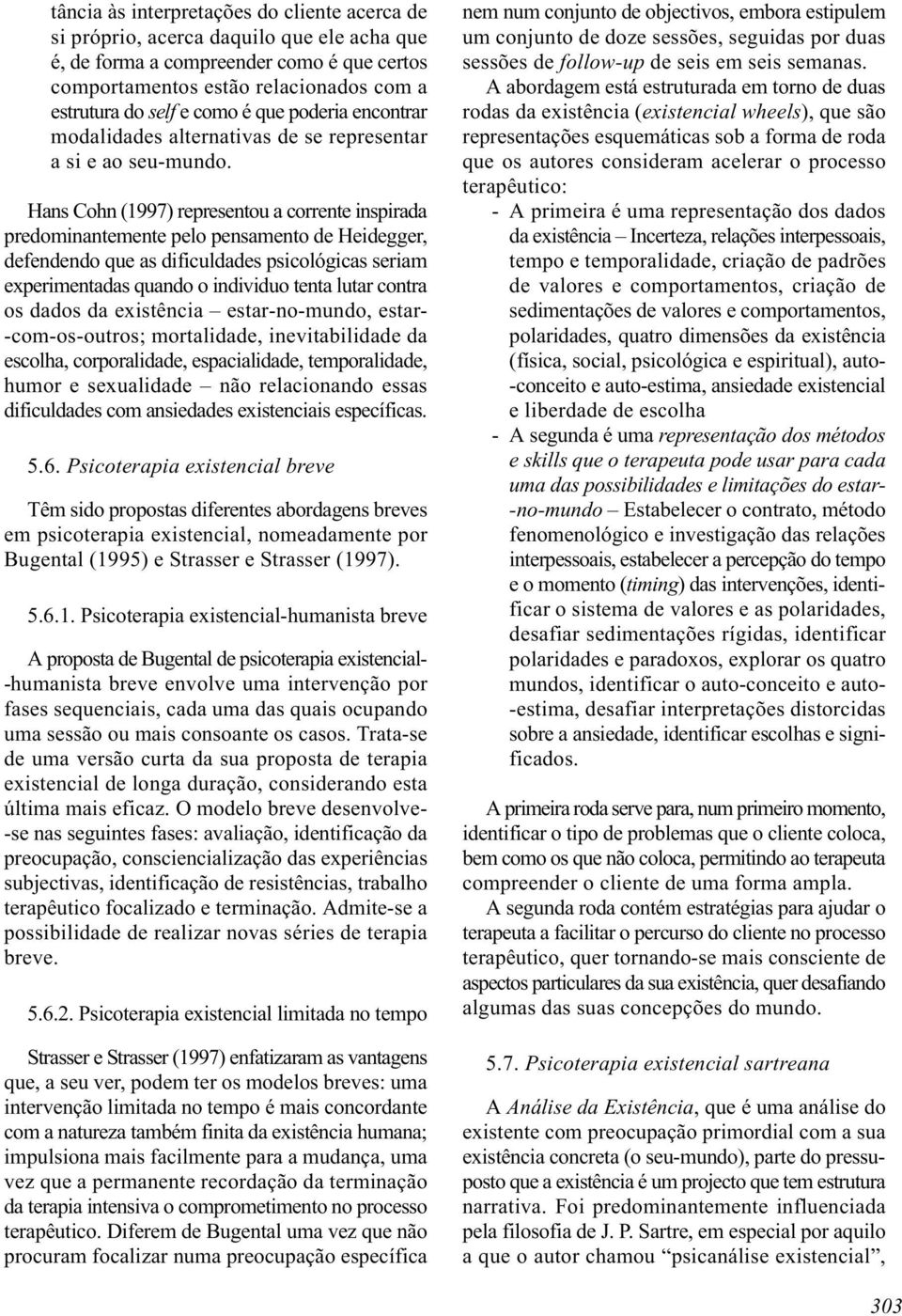 Hans Cohn (1997) representou a corrente inspirada predominantemente pelo pensamento de Heidegger, defendendo que as dificuldades psicológicas seriam experimentadas quando o individuo tenta lutar