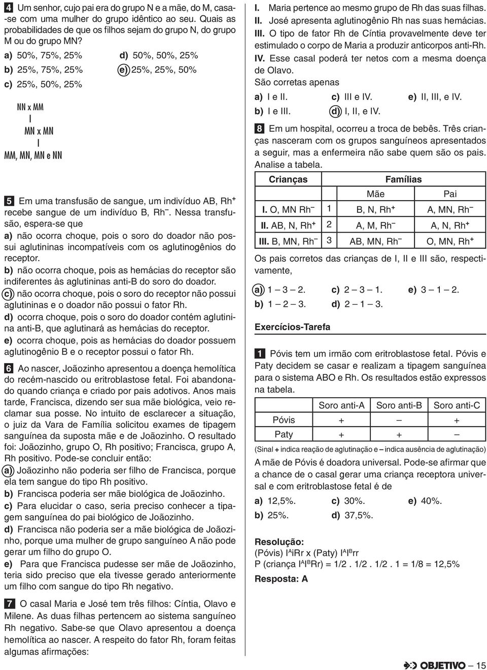 indivíduo B, Rh. Nessa transfusão, espera-se que a) não ocorra choque, pois o soro do doador não possui aglutininas incompatíveis com os aglutinogênios do receptor.