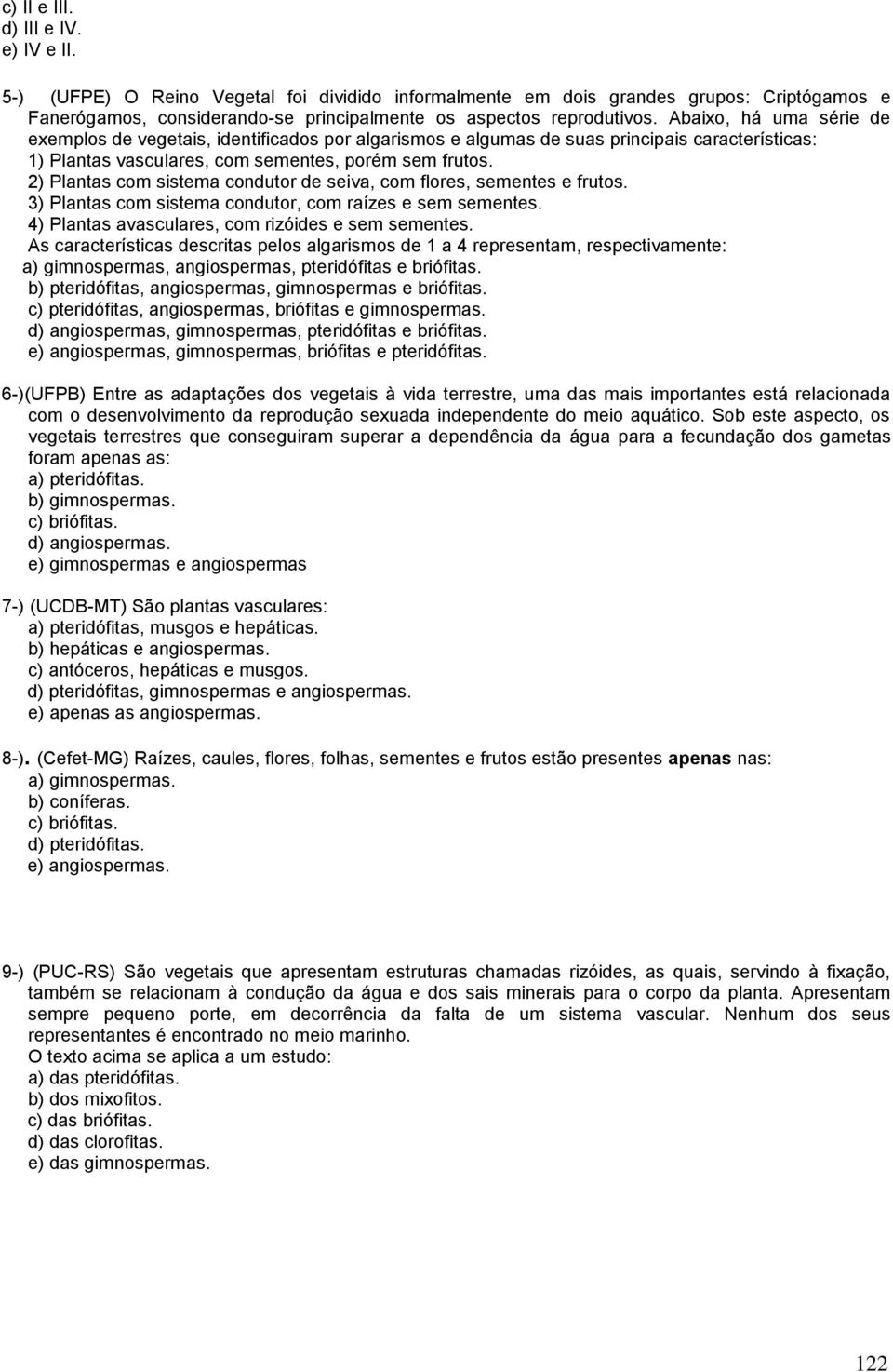 2) Plantas com sistema condutor de seiva, com flores, sementes e frutos. 3) Plantas com sistema condutor, com raízes e sem sementes. 4) Plantas avasculares, com rizóides e sem sementes.