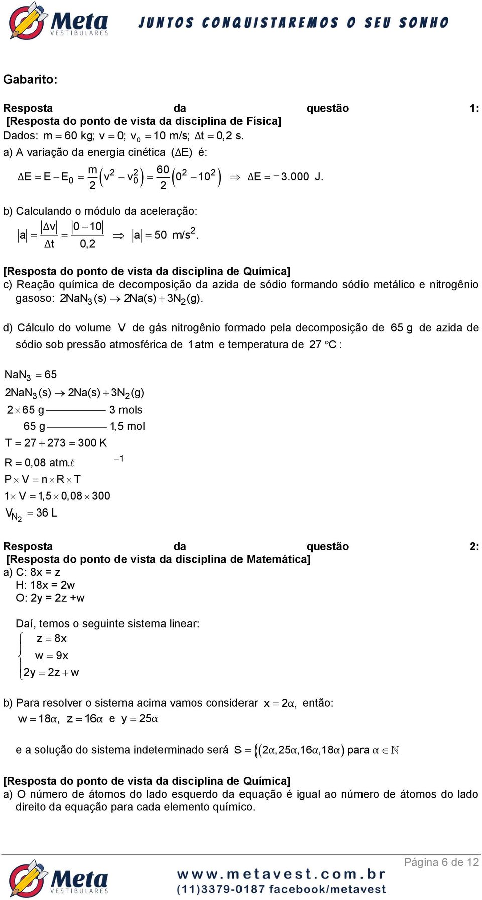 Δt 0, [Resposta do ponto de vista da disciplina de Quíica] c) Reação quíica de decoposição da azida de sódio forando sódio etálico e nitrogênio gasoso: NaN 3(s) Na(s) 3N (g).