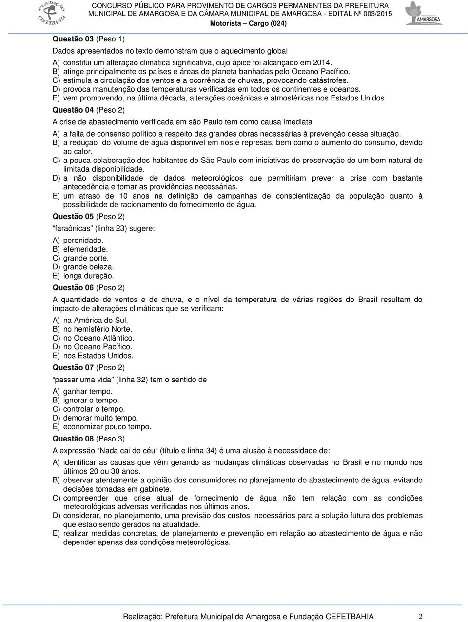 D) provoca manutenção das temperaturas verificadas em todos os continentes e oceanos. E) vem promovendo, na última década, alterações oceânicas e atmosféricas nos Estados Unidos.