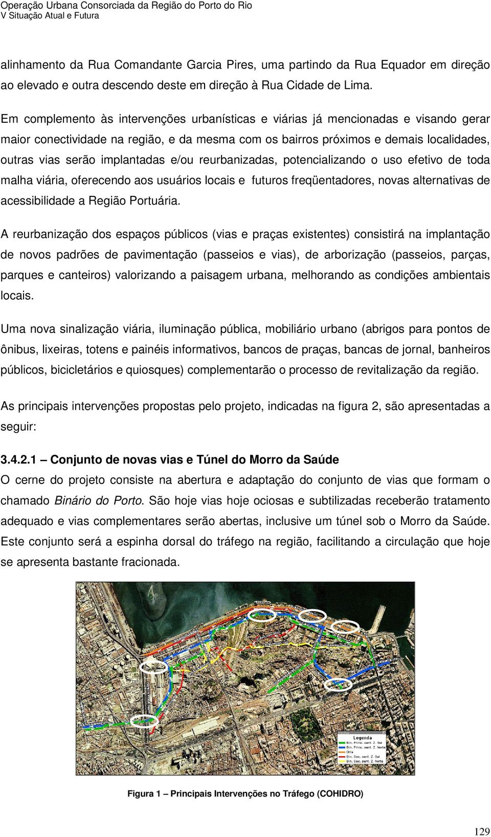 implantadas e/ou reurbanizadas, potencializando o uso efetivo de toda malha viária, oferecendo aos usuários locais e futuros freqüentadores, novas alternativas de acessibilidade a Região Portuária.