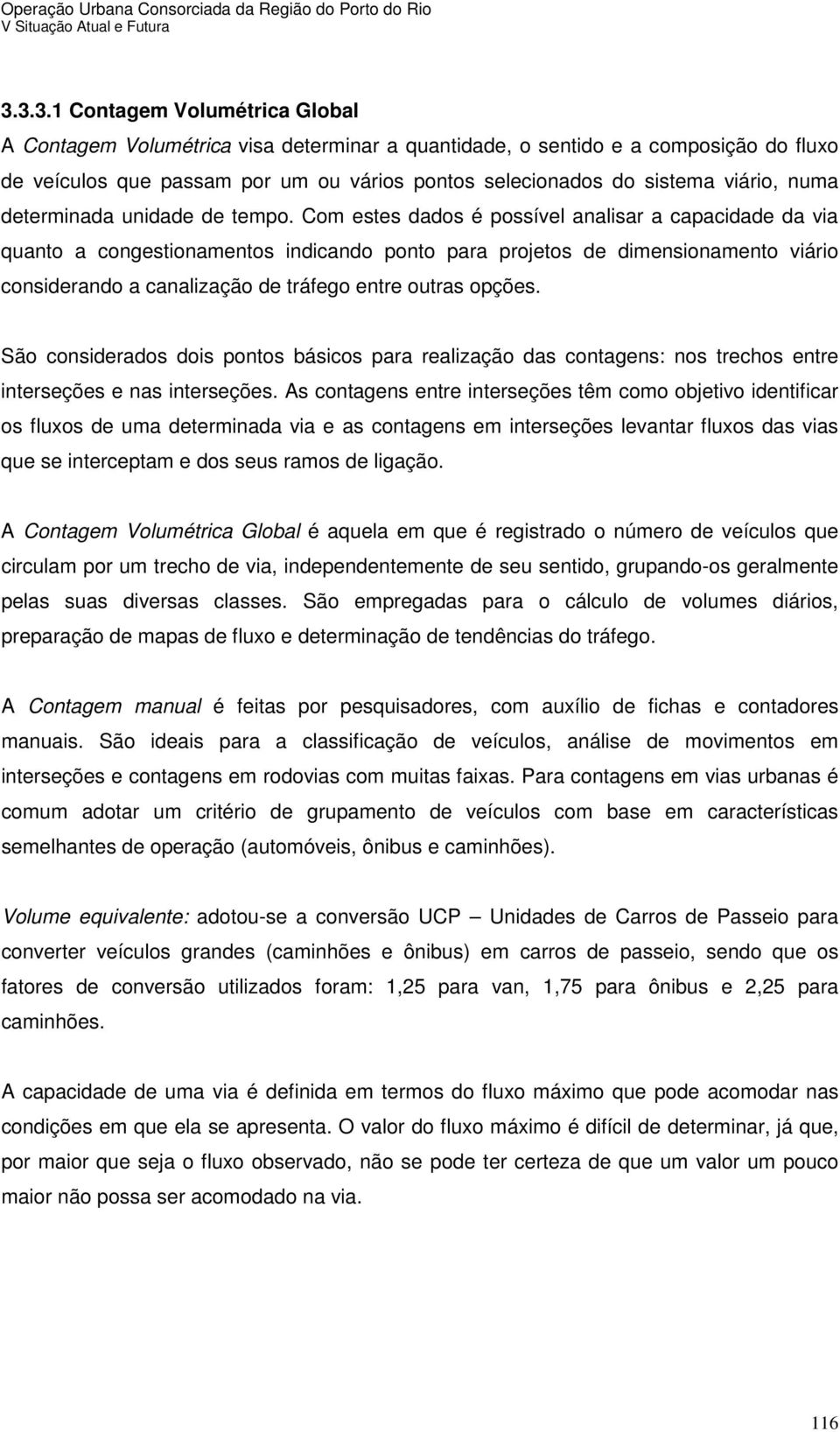 Com estes dados é possível analisar a capacidade da via quanto a congestionamentos indicando ponto para projetos de dimensionamento viário considerando a canalização de tráfego entre outras opções.