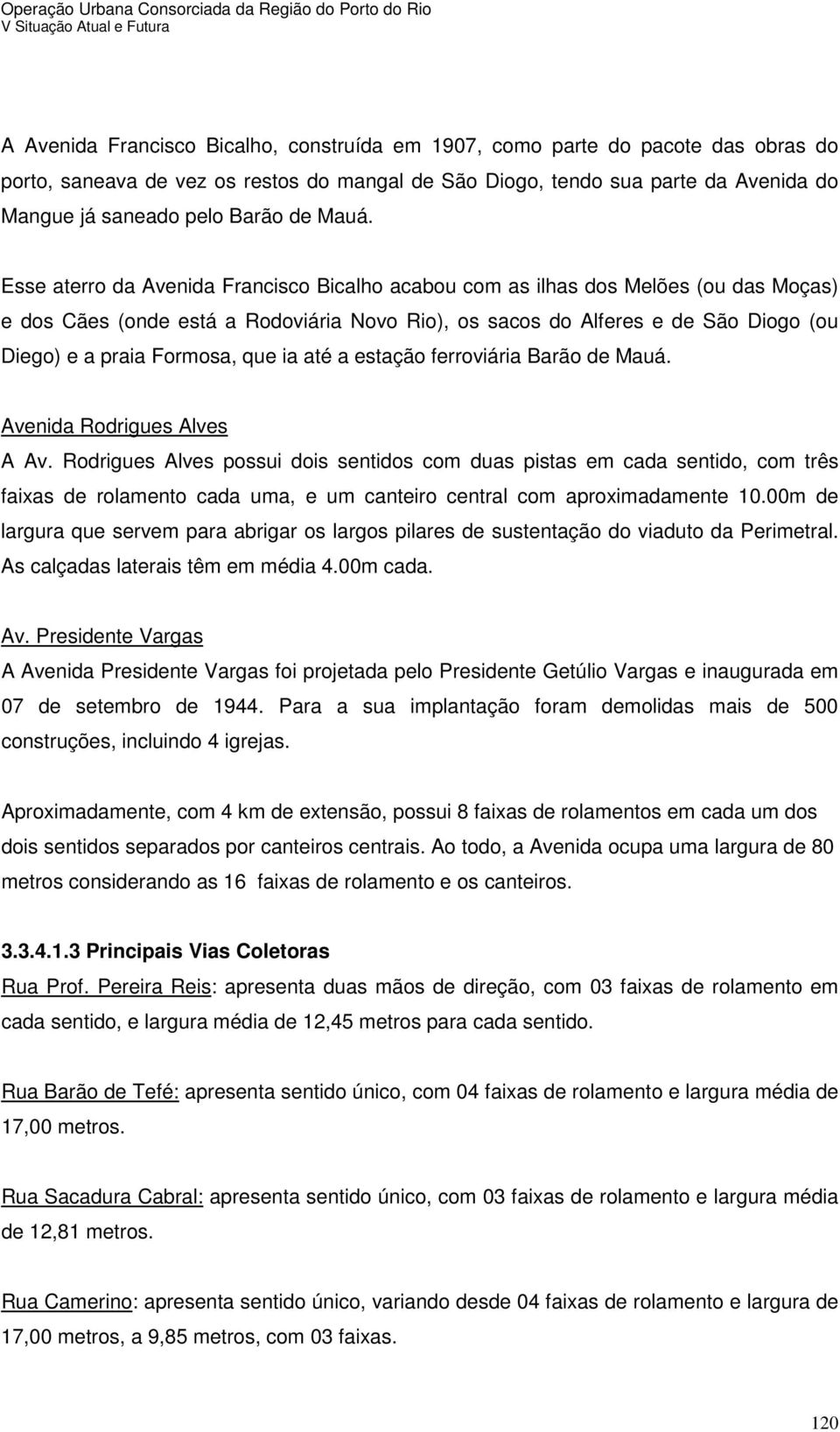 Esse aterro da Avenida Francisco Bicalho acabou com as ilhas dos Melões (ou das Moças) e dos Cães (onde está a Rodoviária Novo Rio), os sacos do Alferes e de São Diogo (ou Diego) e a praia Formosa,