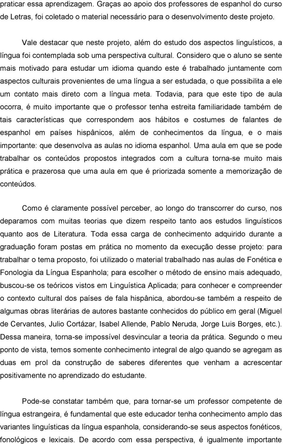 Considero que o aluno se sente mais motivado para estudar um idioma quando este é trabalhado juntamente com aspectos culturais provenientes de uma língua a ser estudada, o que possibilita a ele um