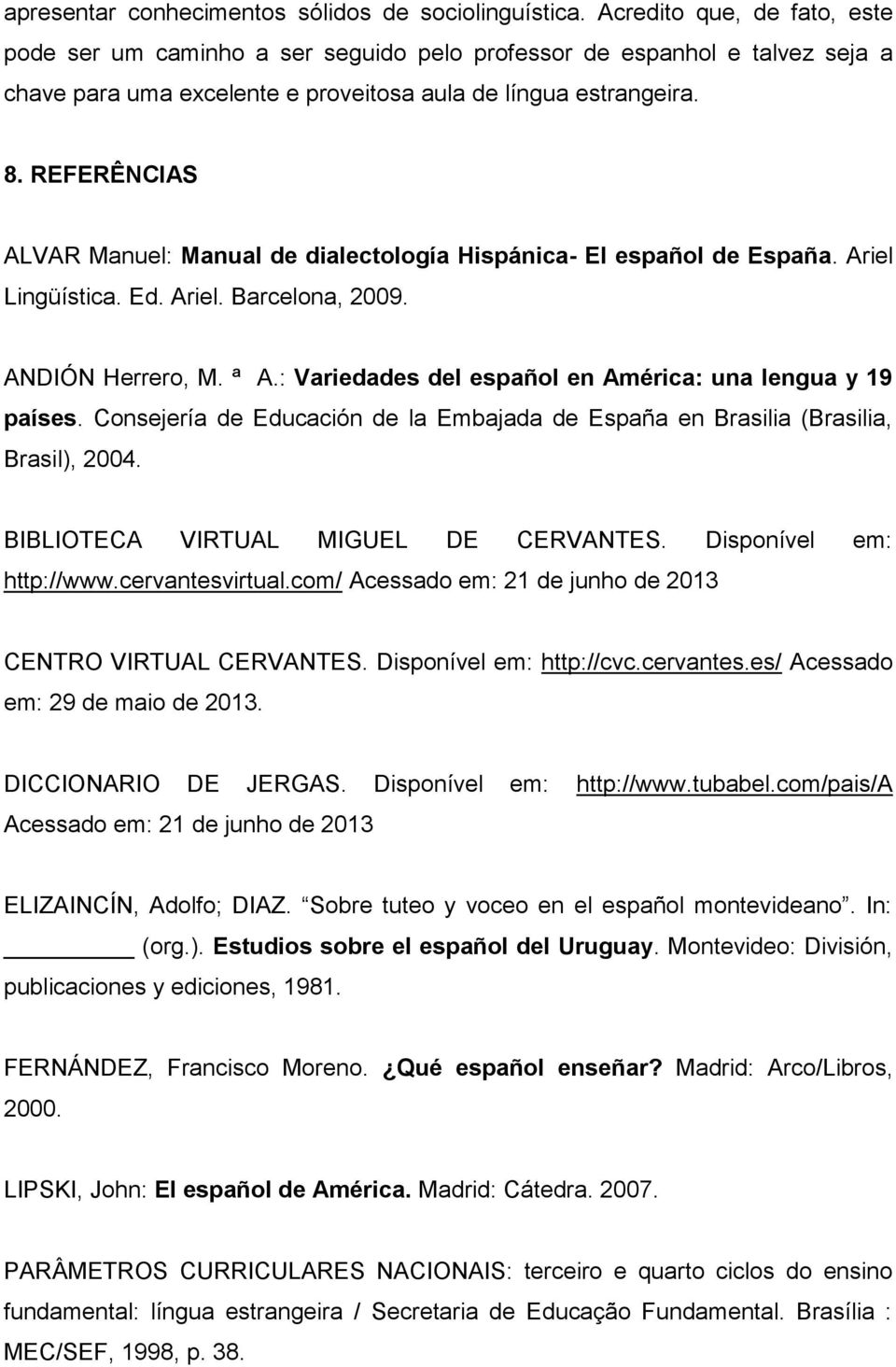 REFERÊNCIAS ALVAR Manuel: Manual de dialectología Hispánica- El español de España. Ariel Lingüística. Ed. Ariel. Barcelona, 2009. ANDIÓN Herrero, M. ª A.