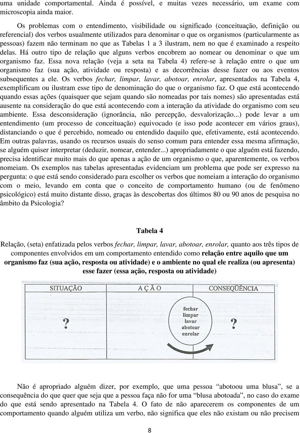 fazem não terminam no que as Tabelas 1 a 3 ilustram, nem no que é examinado a respeito delas. Há outro tipo de relação que alguns verbos encobrem ao nomear ou denominar o que um organismo faz.