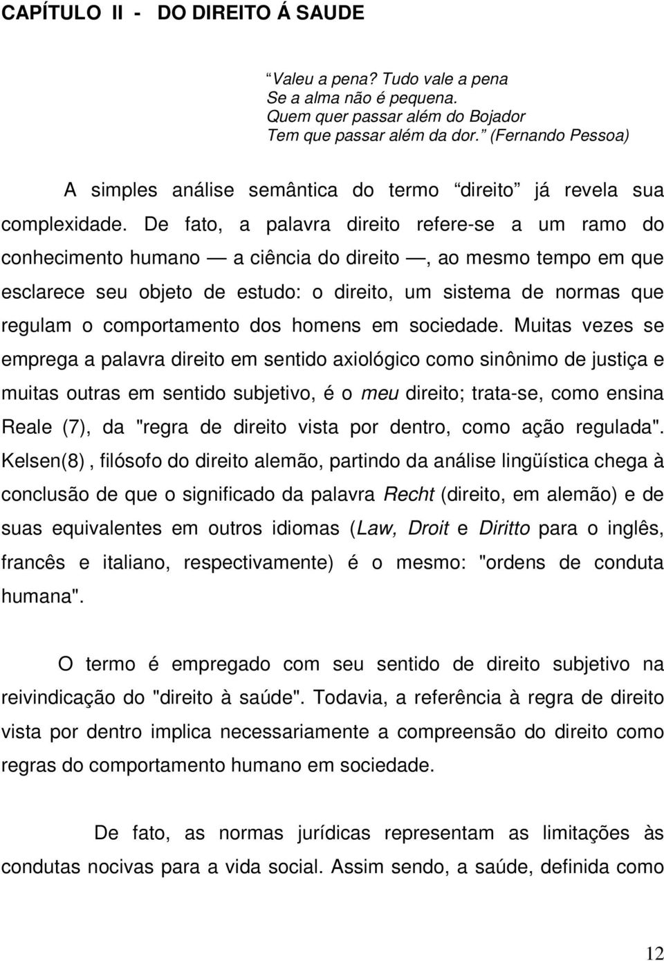 De fato, a palavra direito refere-se a um ramo do conhecimento humano a ciência do direito, ao mesmo tempo em que esclarece seu objeto de estudo: o direito, um sistema de normas que regulam o