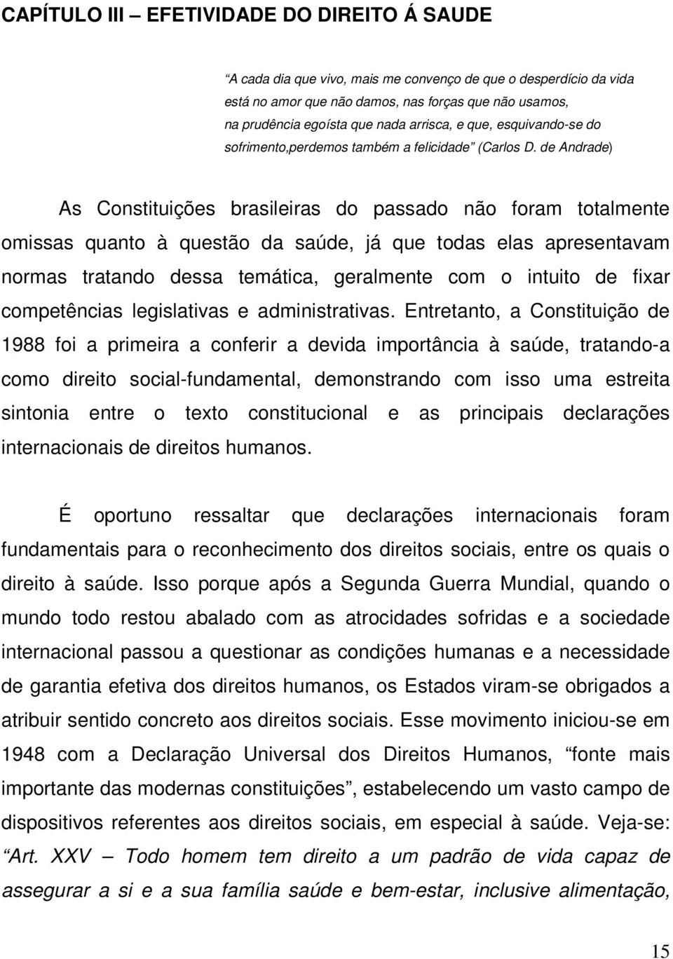 de Andrade) As Constituições brasileiras do passado não foram totalmente omissas quanto à questão da saúde, já que todas elas apresentavam normas tratando dessa temática, geralmente com o intuito de