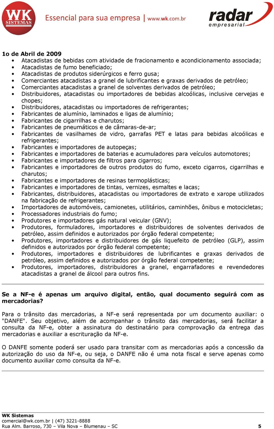 bebidas alcoólicas, inclusive cervejas e chopes; Distribuidores, atacadistas ou importadores de refrigerantes; Fabricantes de alumínio, laminados e ligas de alumínio; Fabricantes de cigarrilhas e