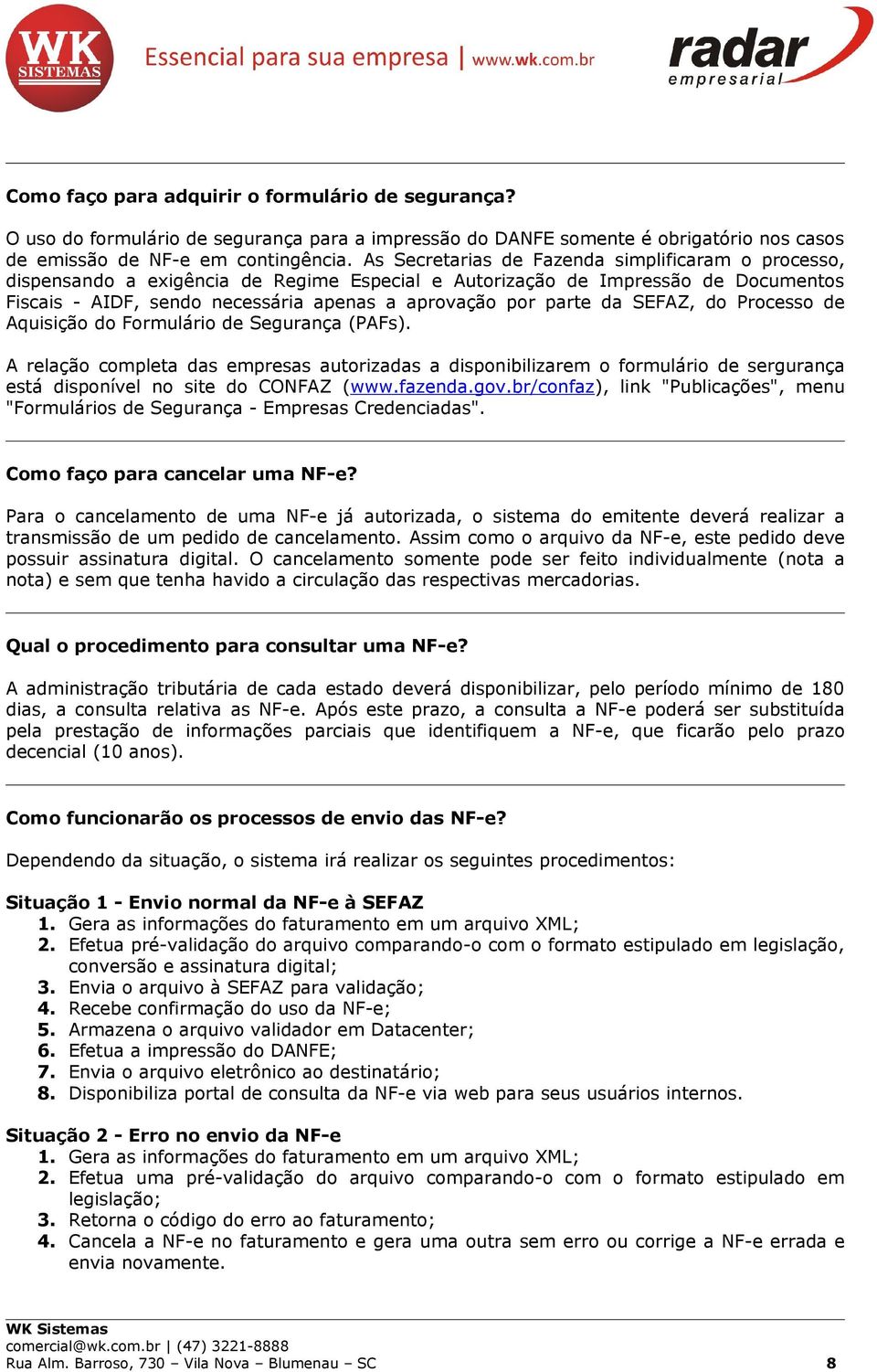 da SEFAZ, do Processo de Aquisição do Formulário de Segurança (PAFs). A relação completa das empresas autorizadas a disponibilizarem o formulário de sergurança está disponível no site do CONFAZ (www.