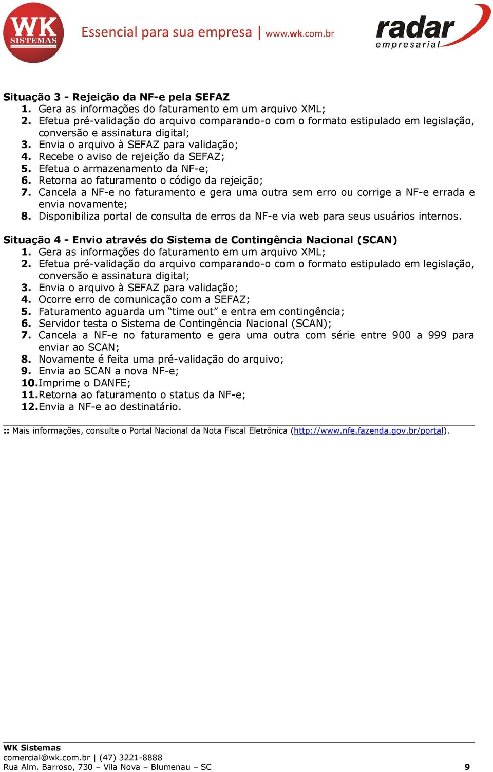 Recebe o aviso de rejeição da SEFAZ; 5. Efetua o armazenamento da NF-e; 6. Retorna ao faturamento o código da rejeição; 7.