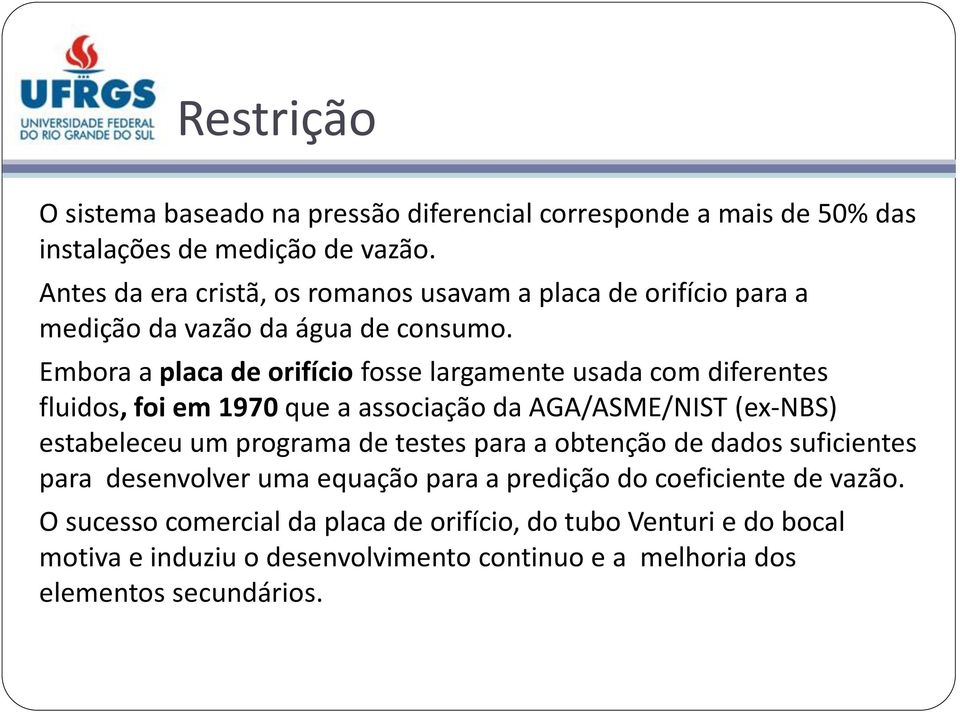 Embora a placa de orifício fosse largamente usada com diferentes fluidos, foi em 1970 que a associação da AGA/ASME/NIST (ex-nbs) estabeleceu um programa de