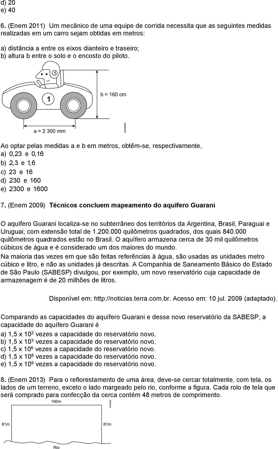 entre o solo e o encosto do piloto. Ao optar pelas medidas a e b em metros, obtêm-se, respectivamente, a) 0,23 e 0,16 b) 2,3 e 1,6 c) 23 e 16 d) 230 e 160 e) 2300 e 1600 7.