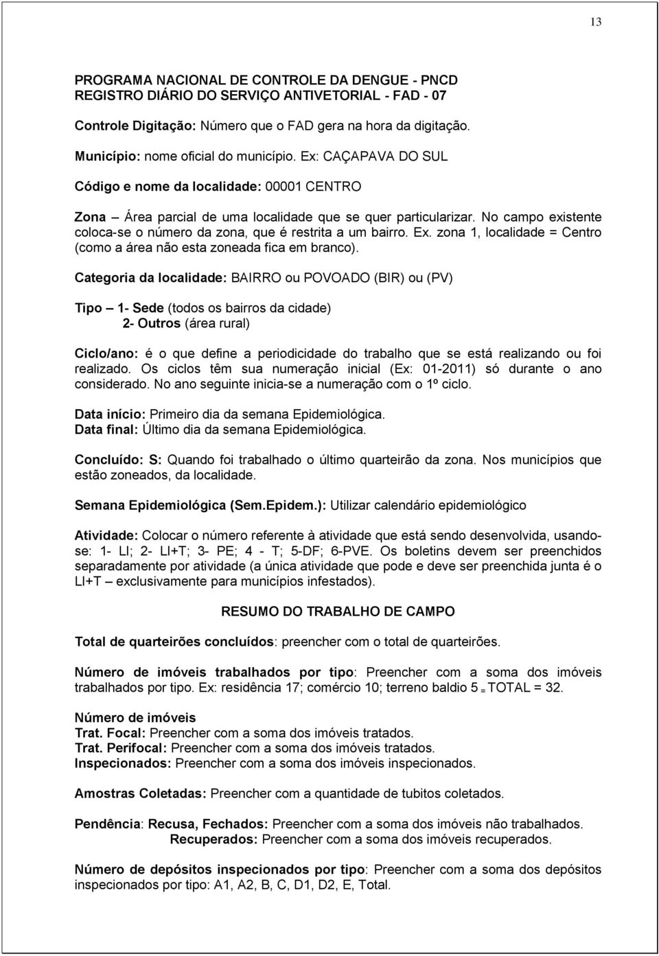 No campo existente coloca-se o número da zona, que é restrita a um bairro. Ex. zona 1, localidade = Centro (como a área não esta zoneada fica em branco).