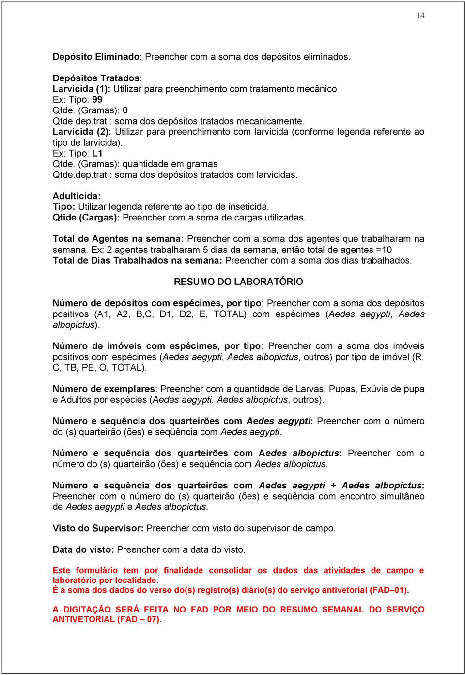 : soma dos depósitos tratados com larvicidas. Adulticida: Tipo: Utilizar legenda referente ao tipo de inseticida. Qtide (Cargas): Preencher com a soma de cargas utilizadas.