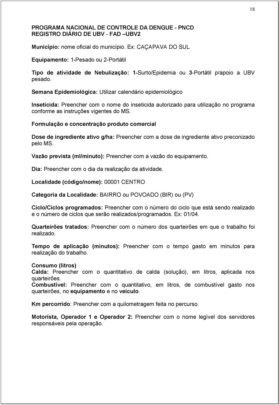 Semana Epidemiológica: Utilizar calendário epidemiológico Inseticida: Preencher com o nome do inseticida autorizado para utilização no programa conforme as instruções vigentes do MS.