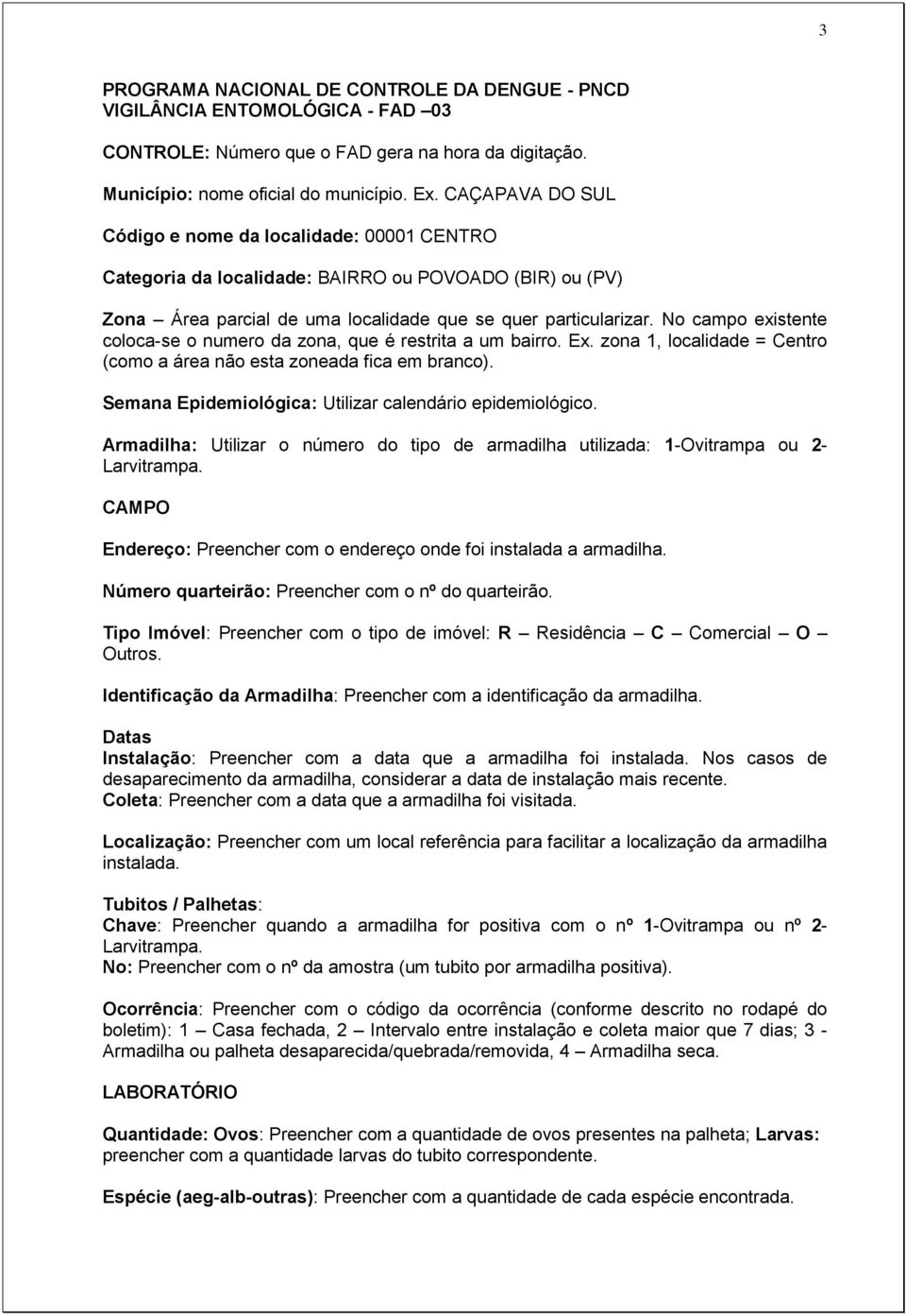 No campo existente coloca-se o numero da zona, que é restrita a um bairro. Ex. zona 1, localidade = Centro (como a área não esta zoneada fica em branco).