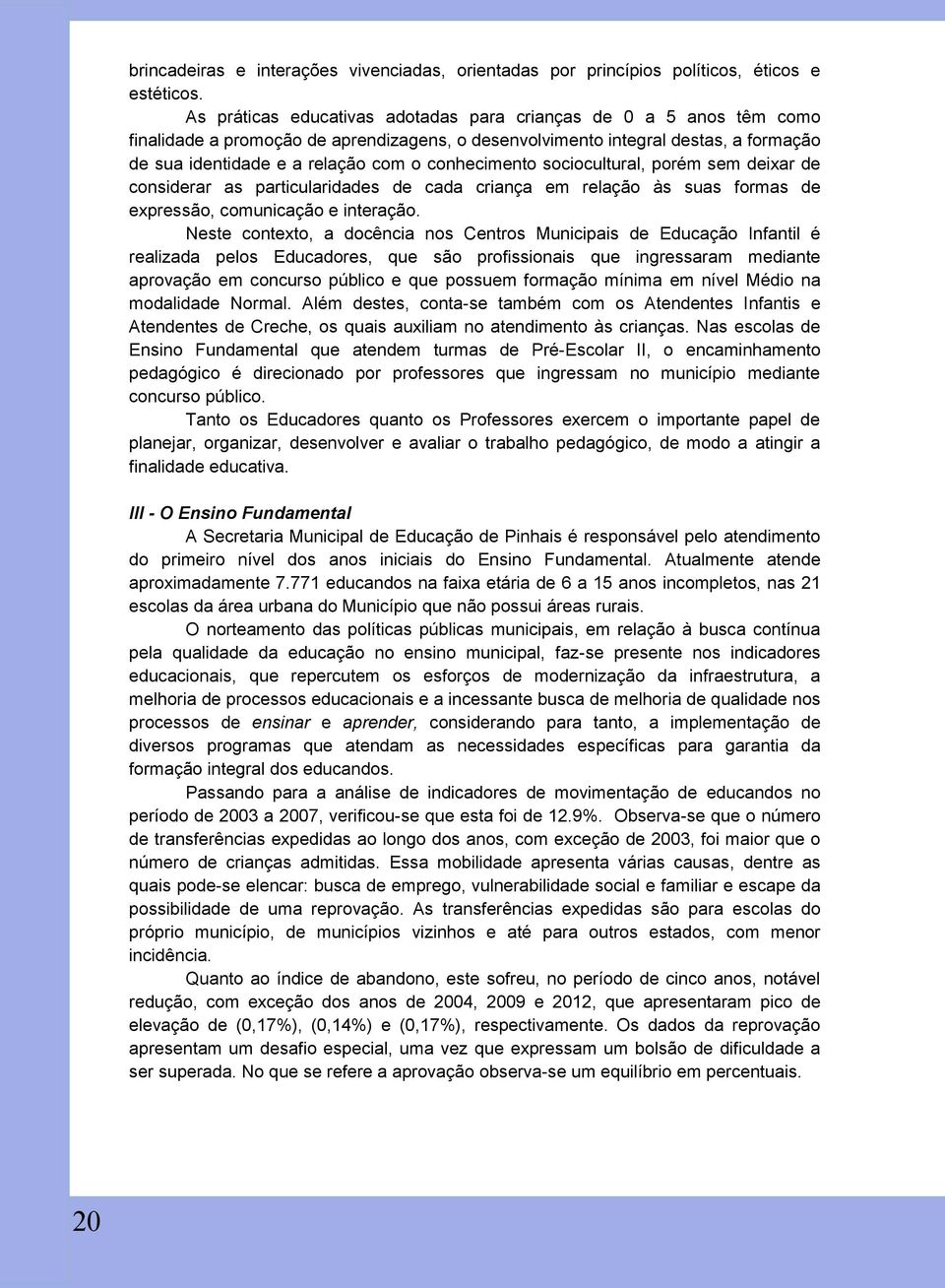 conhecimento sociocultural, porém sem deixar de considerar as particularidades de cada criança em relação às suas formas de expressão, comunicação e interação.