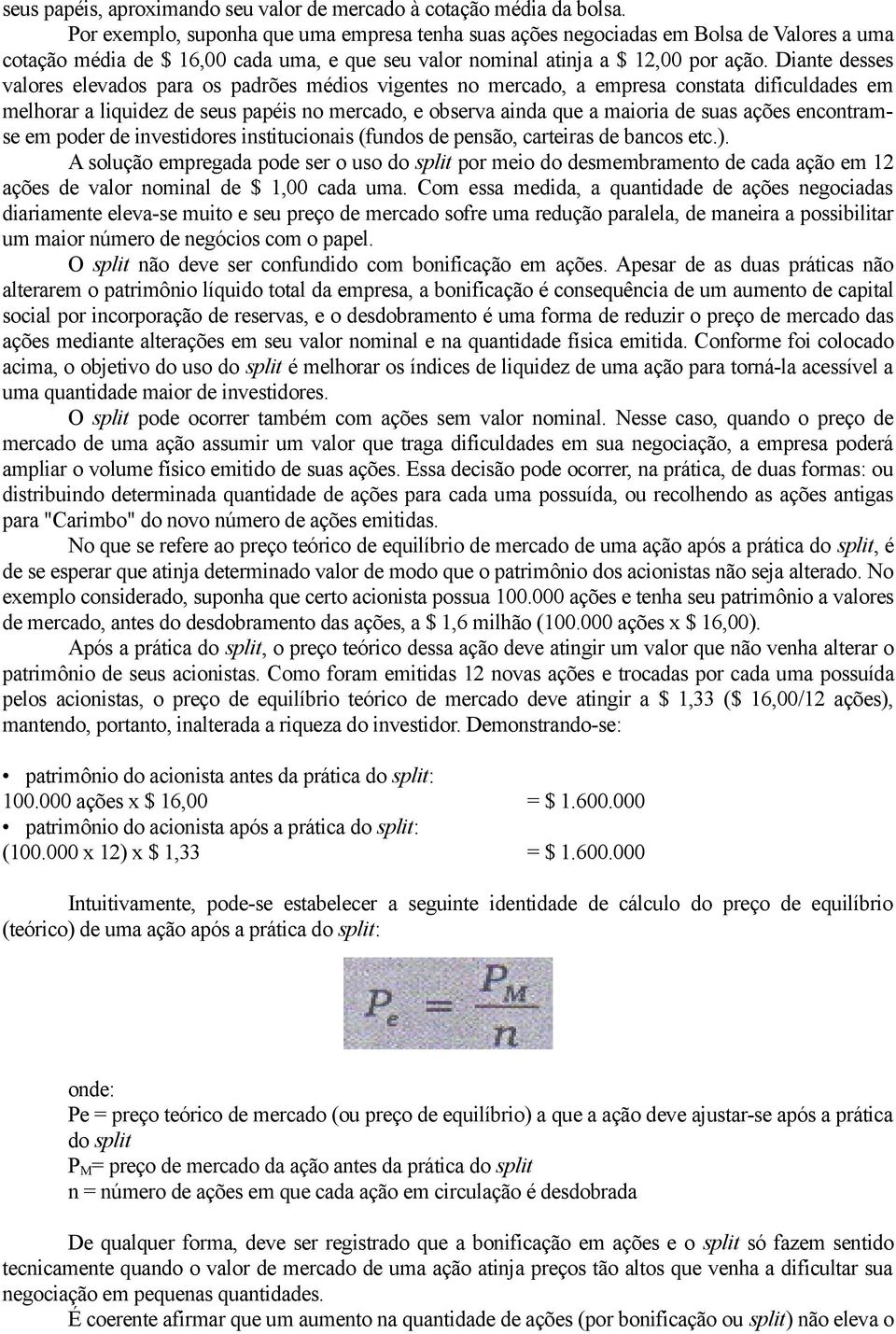 Diante desses valores elevados para os padrões médios vigentes no mercado, a empresa constata dificuldades em melhorar a liquidez de seus papéis no mercado, e observa ainda que a maioria de suas