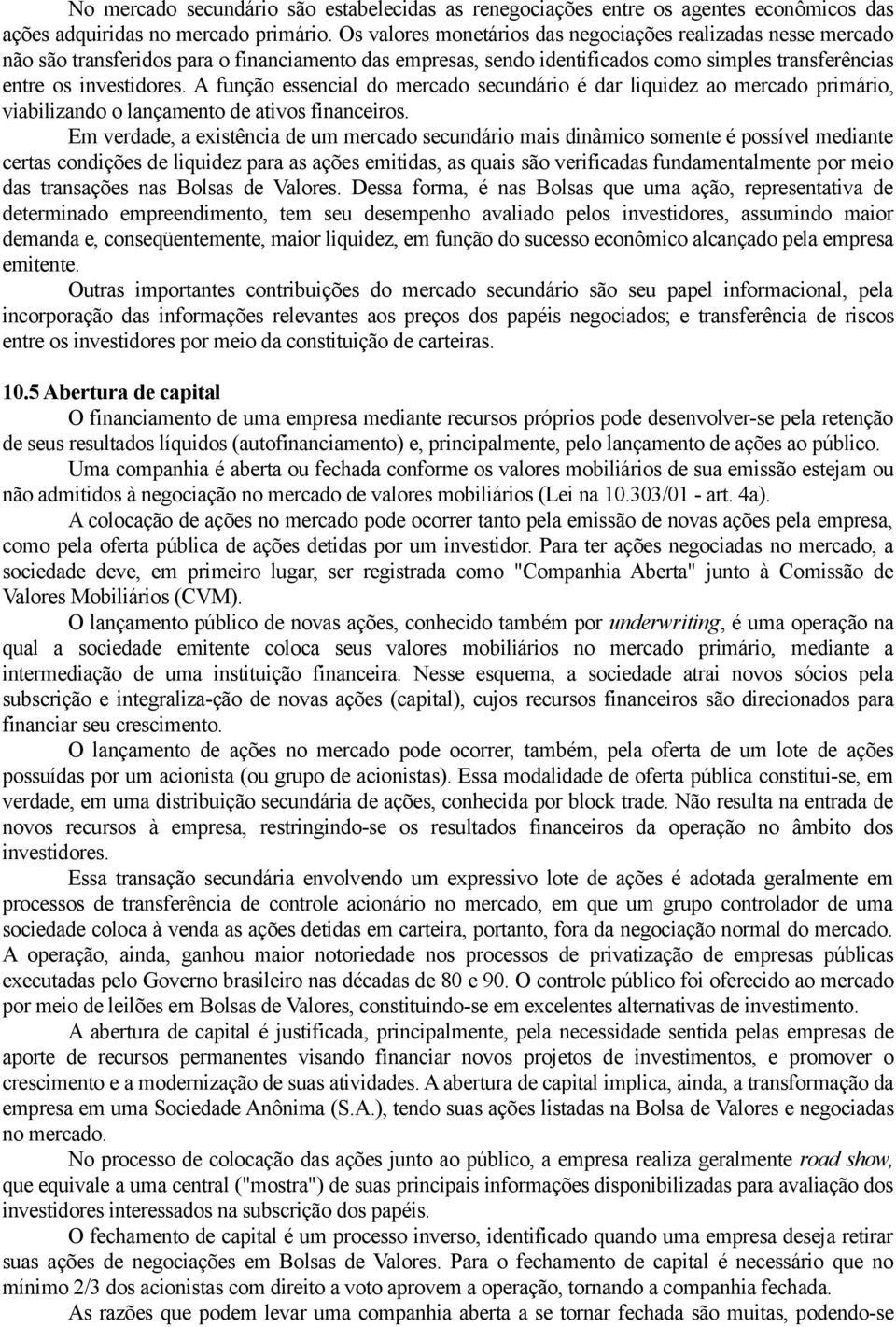 A função essencial do mercado secundário é dar liquidez ao mercado primário, viabilizando o lançamento de ativos financeiros.