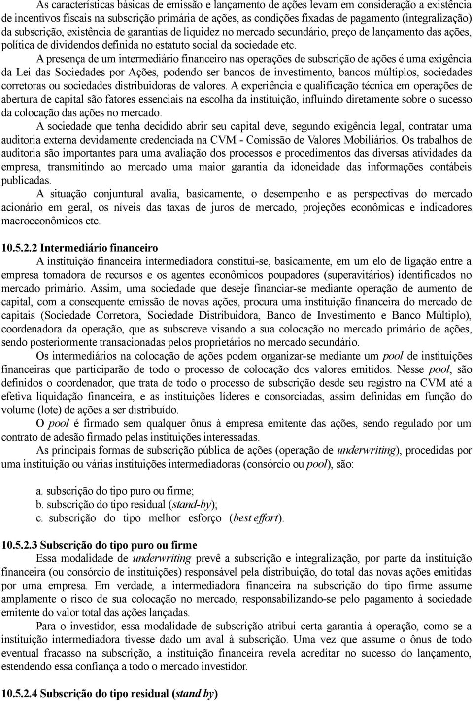 A presença de um intermediário financeiro nas operações de subscrição de ações é uma exigência da Lei das Sociedades por Ações, podendo ser bancos de investimento, bancos múltiplos, sociedades