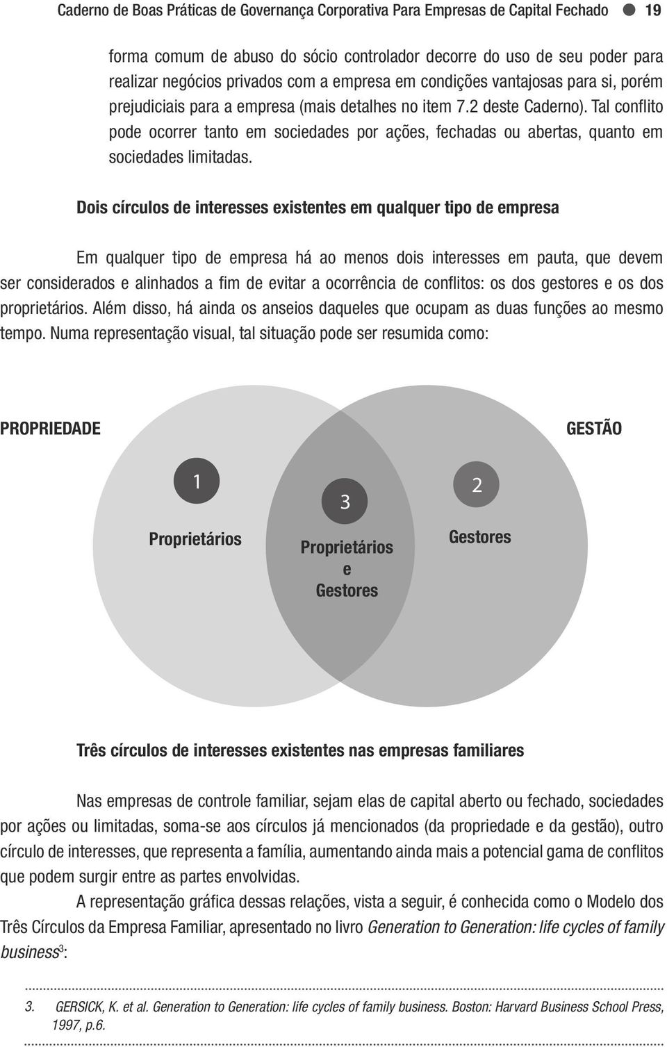 Tal conflito pode ocorrer tanto em sociedades por ações, fechadas ou abertas, quanto em sociedades limitadas.