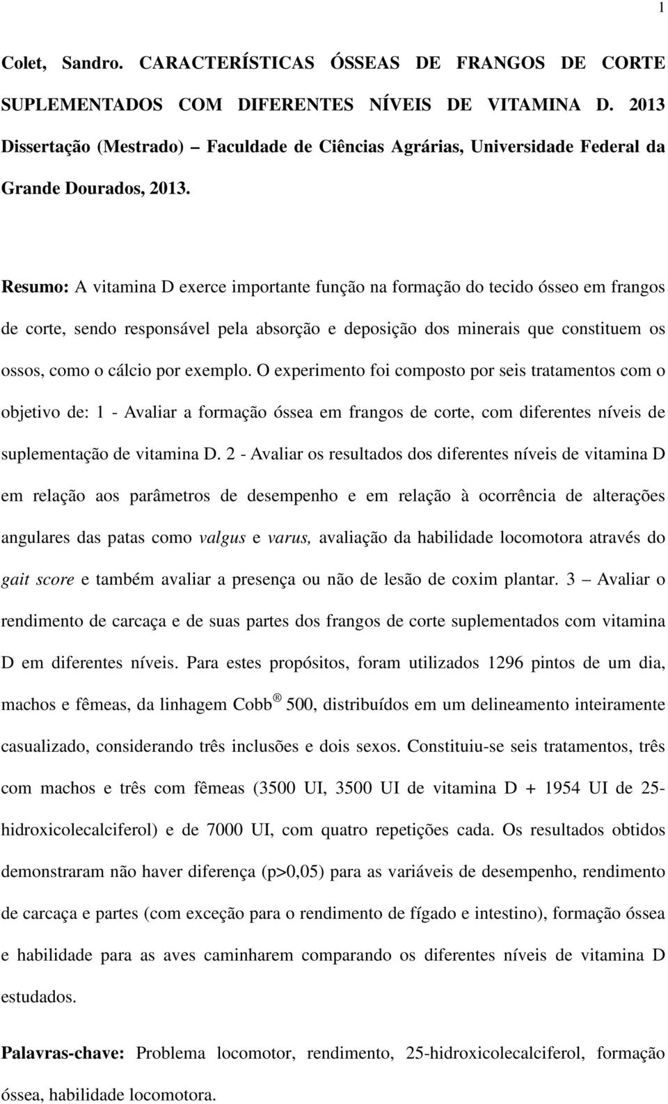 Resumo: A vitamina D exerce importante função na formação do tecido ósseo em frangos de corte, sendo responsável pela absorção e deposição dos minerais que constituem os ossos, como o cálcio por