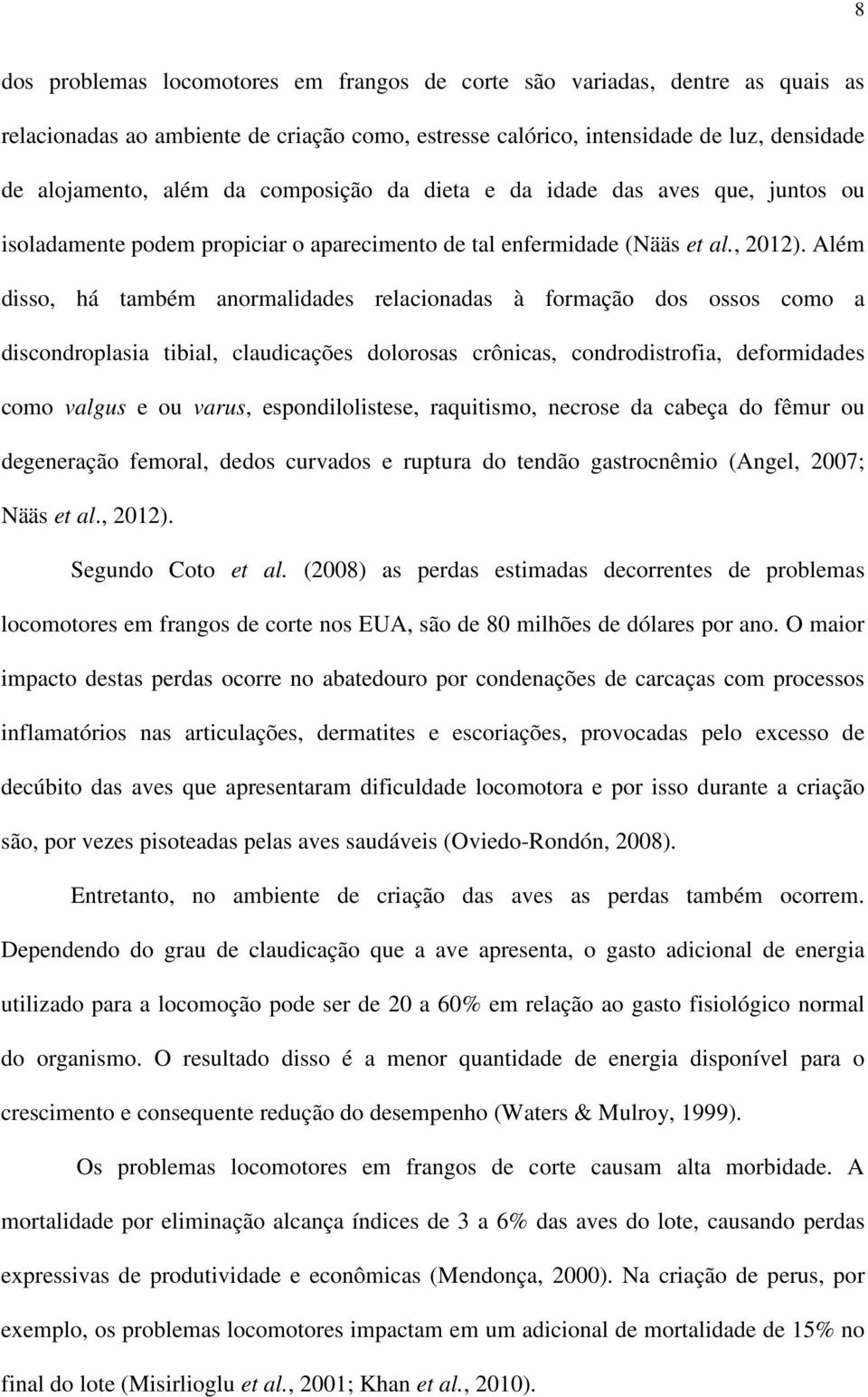 Além disso, há também anormalidades relacionadas à formação dos ossos como a discondroplasia tibial, claudicações dolorosas crônicas, condrodistrofia, deformidades como valgus e ou varus,